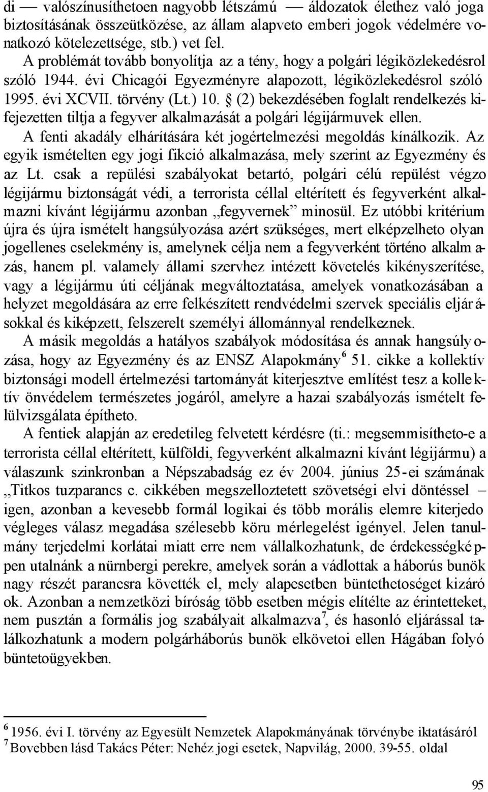 (2) bekezdésében foglalt rendelkezés kifejezetten tiltja a fegyver alkalmazását a polgári légijármuvek ellen. A fenti akadály elhárítására két jogértelmezési megoldás kínálkozik.