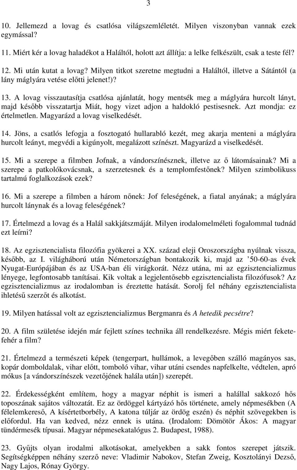 A lovag visszautasítja csatlósa ajánlatát, hogy mentsék meg a máglyára hurcolt lányt, majd később visszatartja Miát, hogy vizet adjon a haldokló pestisesnek. Azt mondja: ez értelmetlen.