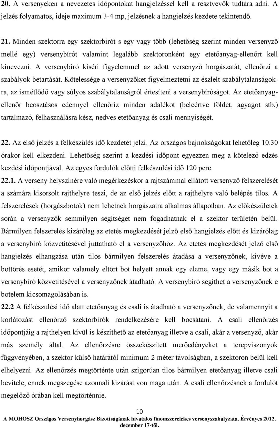 A versenybíró kíséri figyelemmel az adott versenyző horgászatát, ellenőrzi a szabályok betartását.