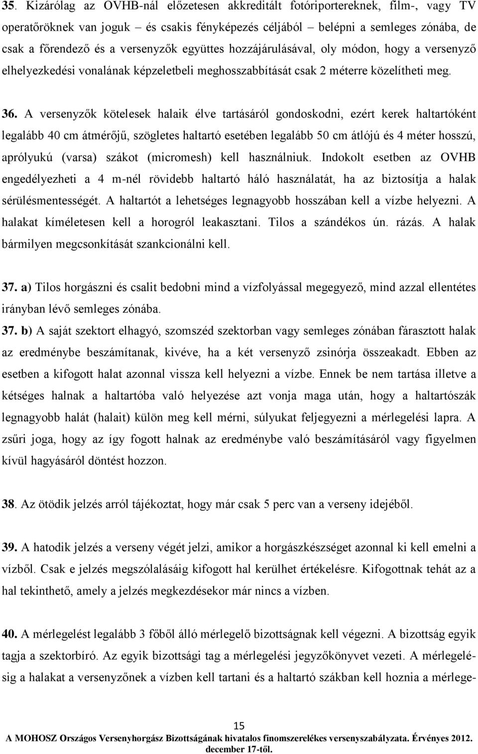 A versenyzők kötelesek halaik élve tartásáról gondoskodni, ezért kerek haltartóként legalább 40 cm átmérőjű, szögletes haltartó esetében legalább 50 cm átlójú és 4 méter hosszú, aprólyukú (varsa)