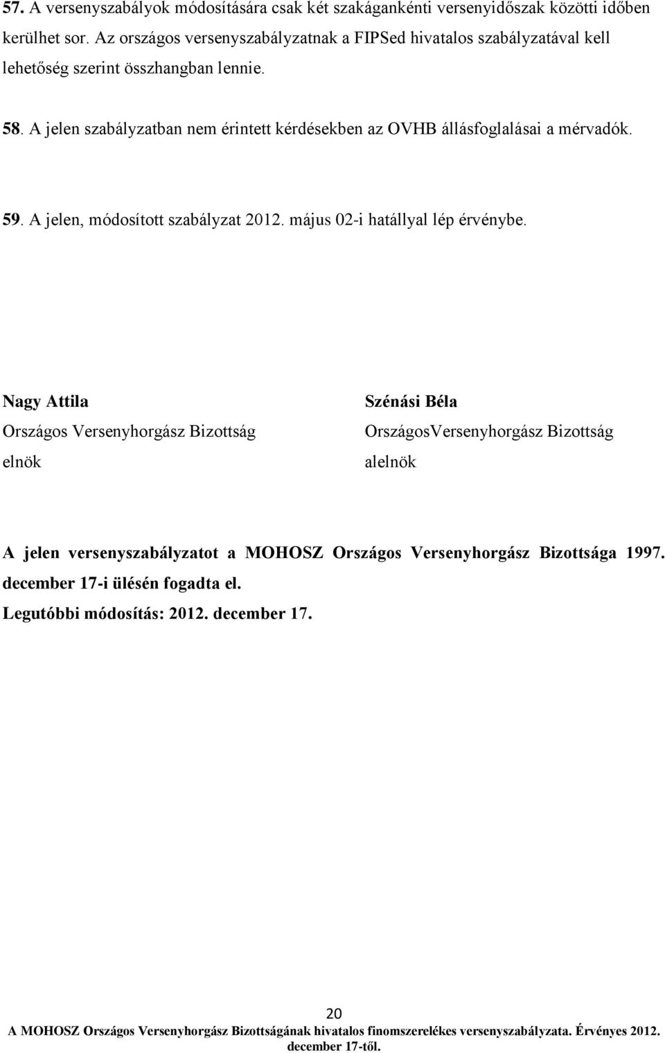 A jelen szabályzatban nem érintett kérdésekben az OVHB állásfoglalásai a mérvadók. 59. A jelen, módosított szabályzat 2012. május 02-i hatállyal lép érvénybe.