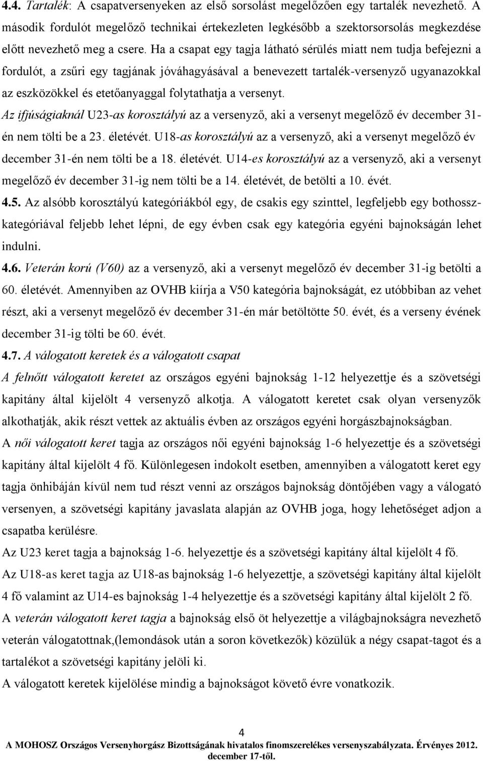 Ha a csapat egy tagja látható sérülés miatt nem tudja befejezni a fordulót, a zsűri egy tagjának jóváhagyásával a benevezett tartalék-versenyző ugyanazokkal az eszközökkel és etetőanyaggal