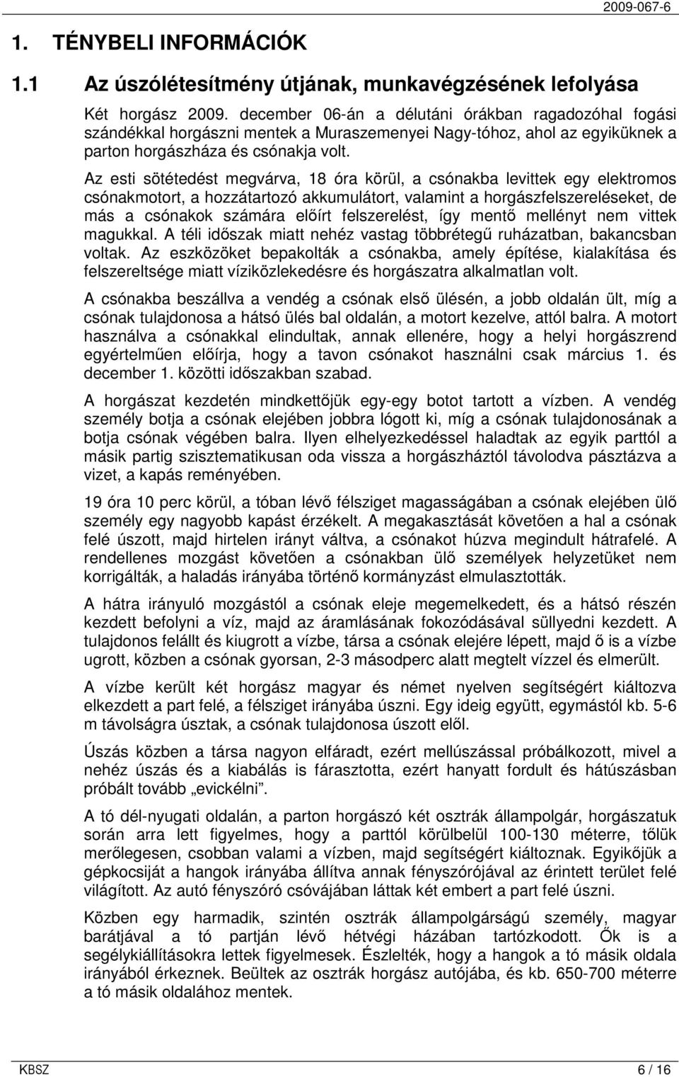 Az esti sötétedést megvárva, 18 óra körül, a csónakba levittek egy elektromos csónakmotort, a hozzátartozó akkumulátort, valamint a horgászfelszereléseket, de más a csónakok számára elıírt