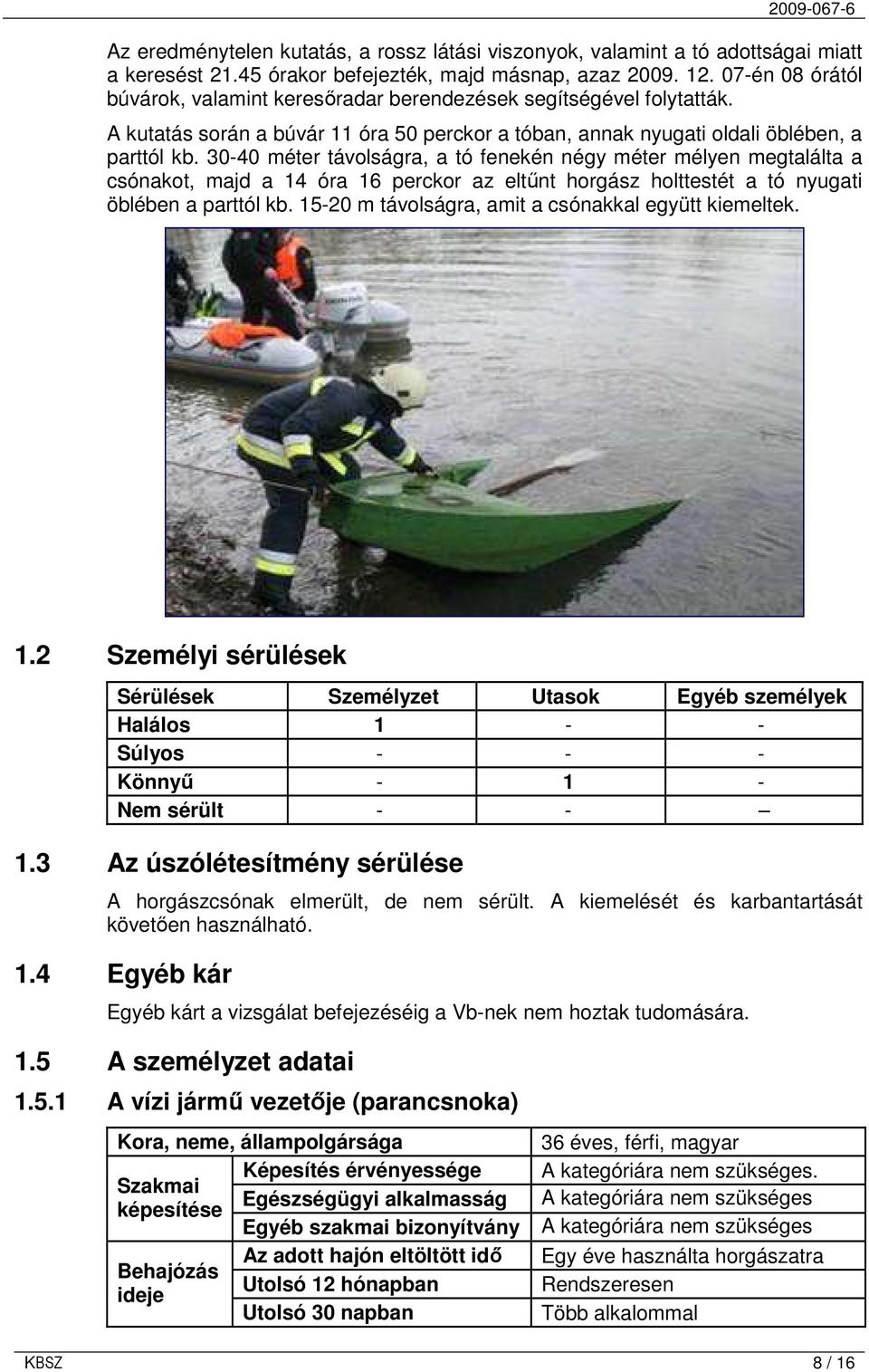 30-40 méter távolságra, a tó fenekén négy méter mélyen megtalálta a csónakot, majd a 14 óra 16 perckor az eltőnt horgász holttestét a tó nyugati öblében a parttól kb.