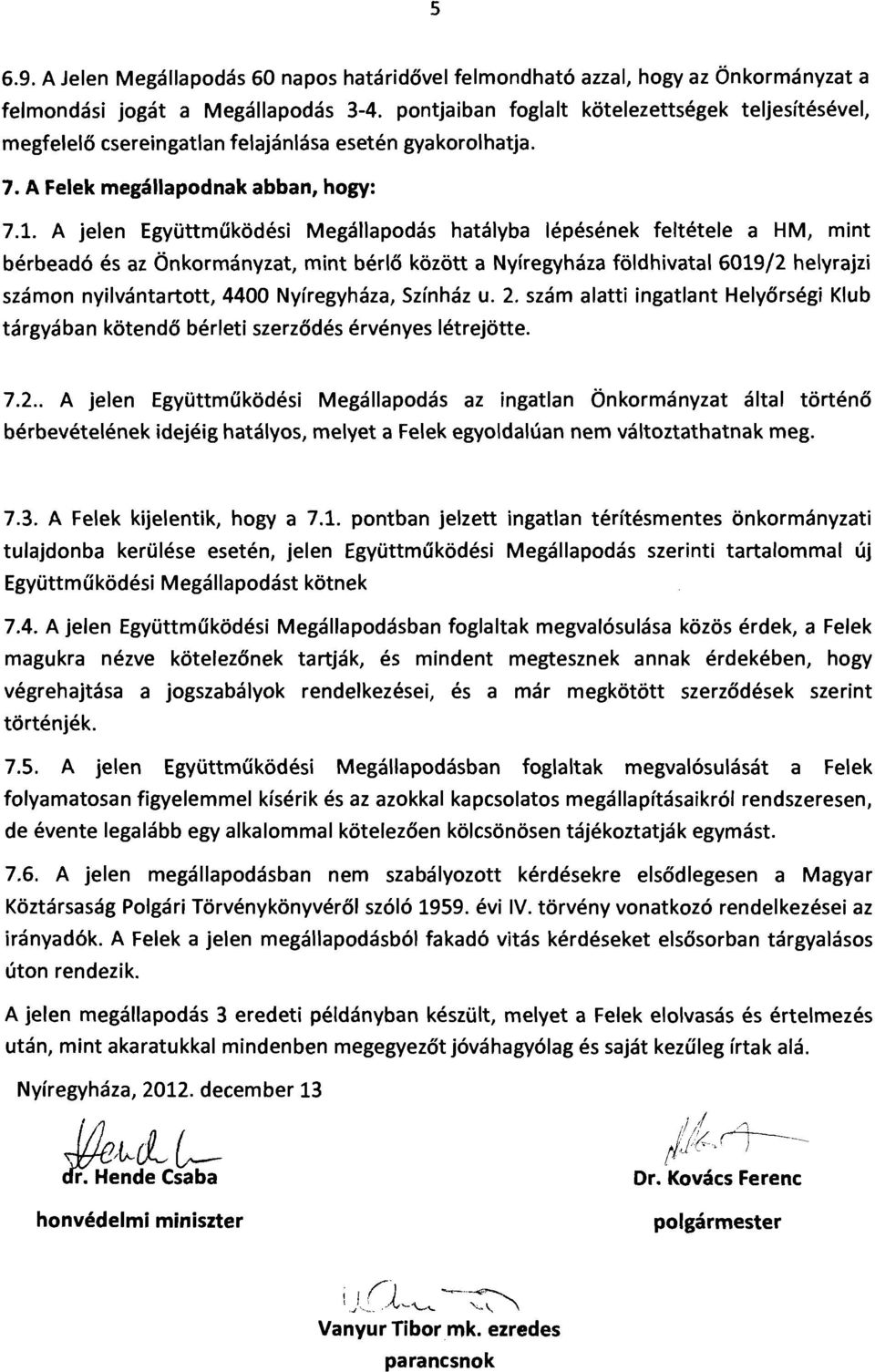 A jelen Együttműködési Megállapodás hatályba lépésének feltétele a HM, mint bérbeadó és az Önkormányzat, mint bérlő között a Nyíregyháza földhivatal 6019/2 helyrajzi számon nyilvántartott, 4400