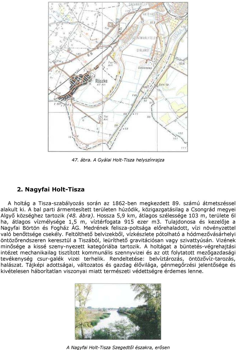 Hossza 5,9 km, átlagos szélessége 103 m, területe 6l ha, átlagos vízmélysége 1,5 m, víztérfogata 915 ezer m3. Tulajdonosa és kezelıje a Nagyfai Börtön és Fogház ÁG.