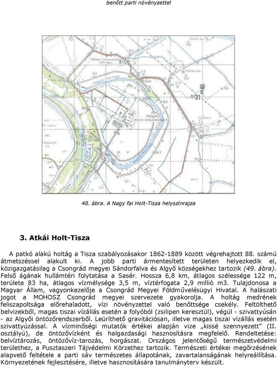 Felsı ágának hullámtéri folytatása a Sasér. Hossza 6,8 km, átlagos szélessége 122 m, területe 83 ha, átlagos vízmélysége 3,5 m, víztérfogata 2,9 millió m3.