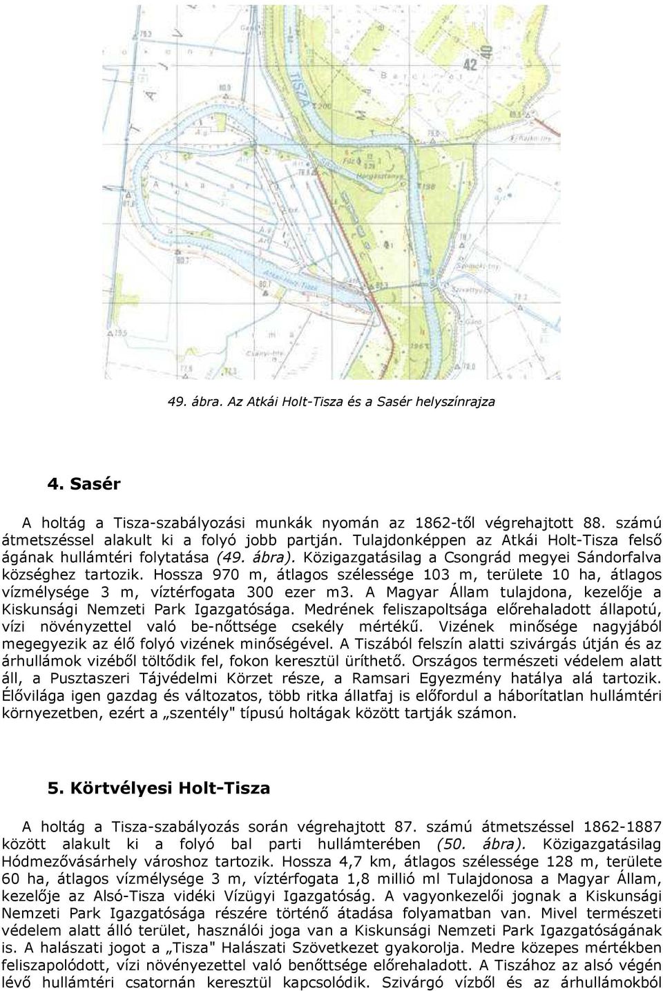 Hossza 970 m, átlagos szélessége 103 m, területe 10 ha, átlagos vízmélysége 3 m, víztérfogata 300 ezer m3. A Magyar Állam tulajdona, kezelıje a Kiskunsági Nemzeti Park Igazgatósága.