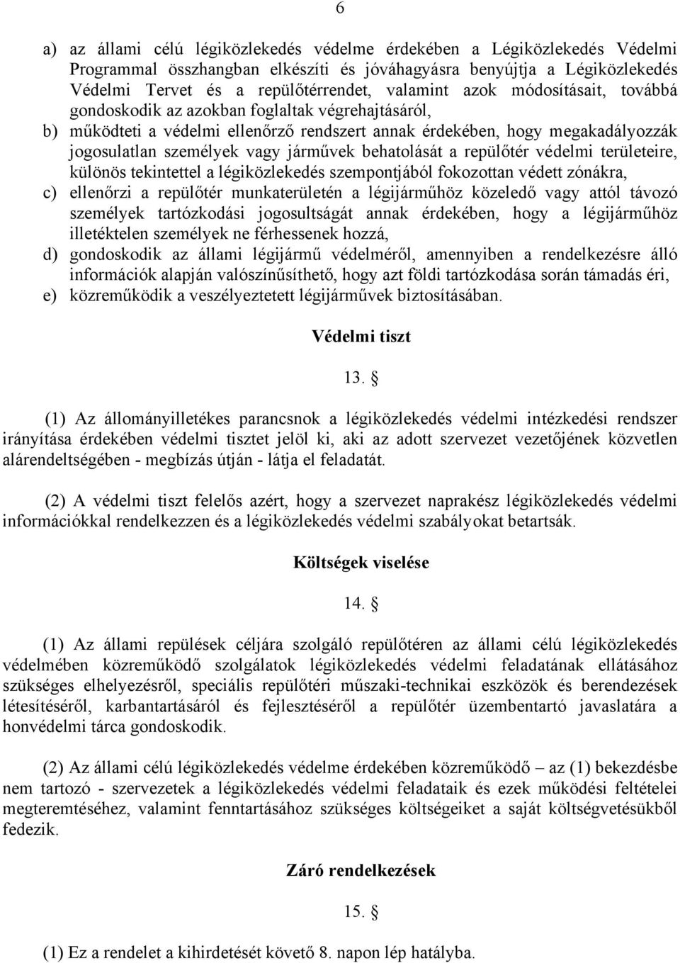 behatolását a repülőtér védelmi területeire, különös tekintettel a légiközlekedés szempontjából fokozottan védett zónákra, c) ellenőrzi a repülőtér munkaterületén a légijárműhöz közeledő vagy attól