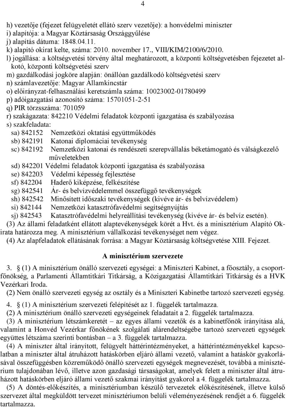 l) jogállása: a költségvetési törvény által meghatározott, a központi költségvetésben fejezetet alkotó, központi költségvetési szerv m) gazdálkodási jogköre alapján: önállóan gazdálkodó költségvetési