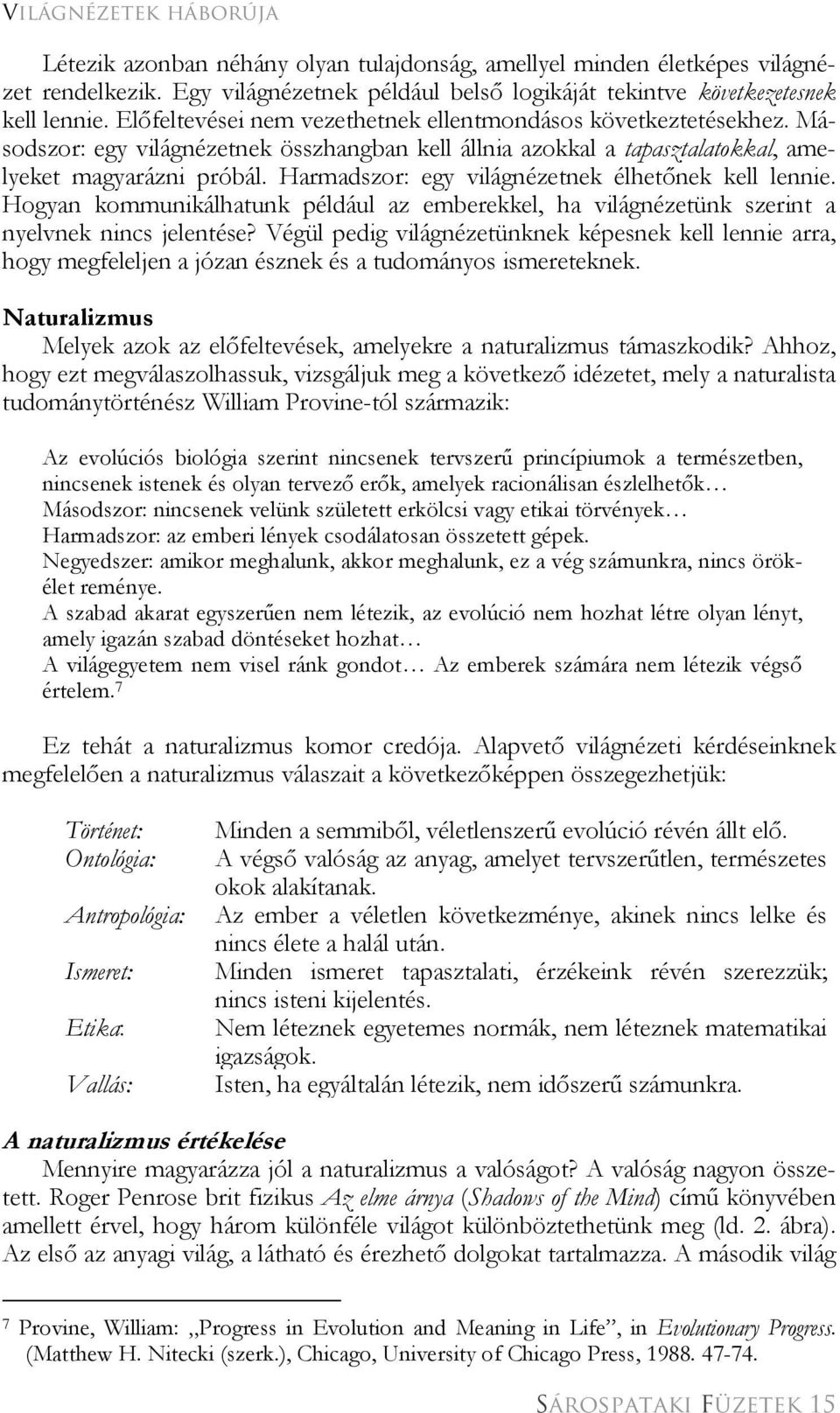 Harmadszor: egy világnézetnek élhetőnek kell lennie. Hogyan kommunikálhatunk például az emberekkel, ha világnézetünk szerint a nyelvnek nincs jelentése?