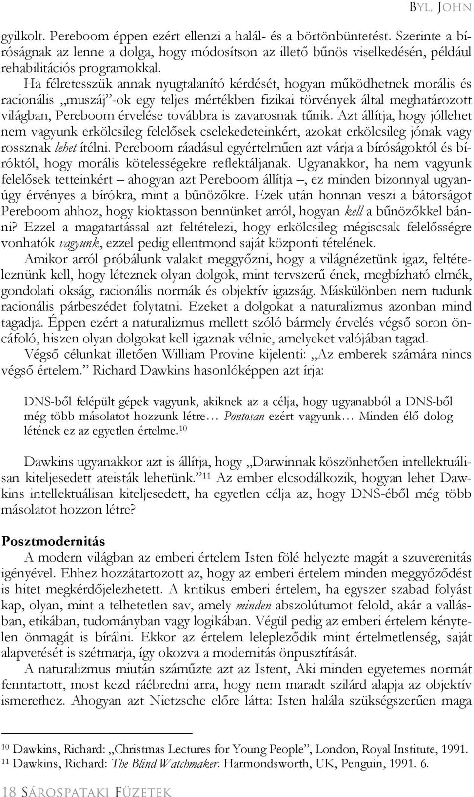 Ha félretesszük annak nyugtalanító kérdését, hogyan működhetnek morális és racionális muszáj -ok egy teljes mértékben fizikai törvények által meghatározott világban, Pereboom érvelése továbbra is