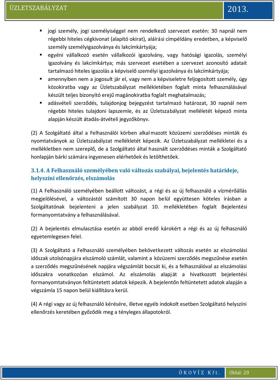 igazolás a képviselő személyi igazolványa és lakcímkártyája; amennyiben nem a jogosult jár el, vagy nem a képviseletre feljogosított személy, úgy közokiratba vagy az Üzletszabályzat mellékletében