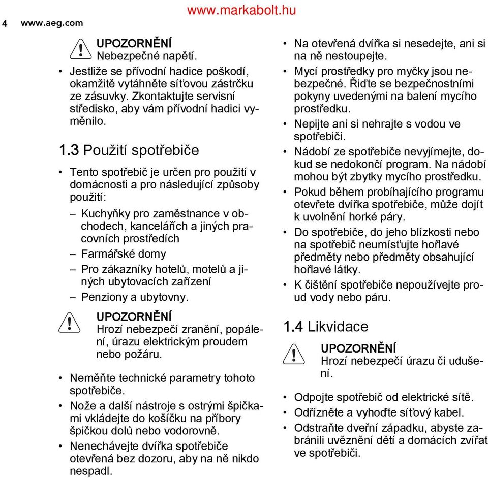 domy Pro zákazníky hotelů, motelů a ji ných ubytovacích zařízení Penziony a ubytovny. UPOZORNĚNÍ Hrozí nebezpečí zranění, popále ní, úrazu elektrickým proudem nebo požáru.