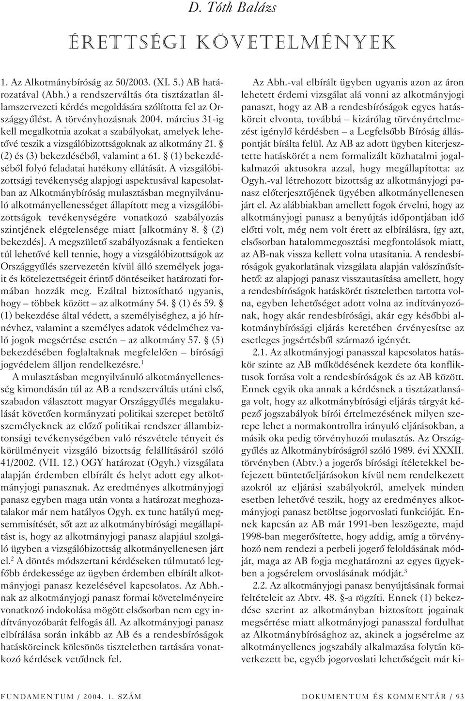 március 31-ig kell megalkotnia azokat a szabályokat, amelyek lehetôvé teszik a vizsgálóbizottságoknak az alkotmány 21. (2) és (3) bekezdésébôl, valamint a 61.