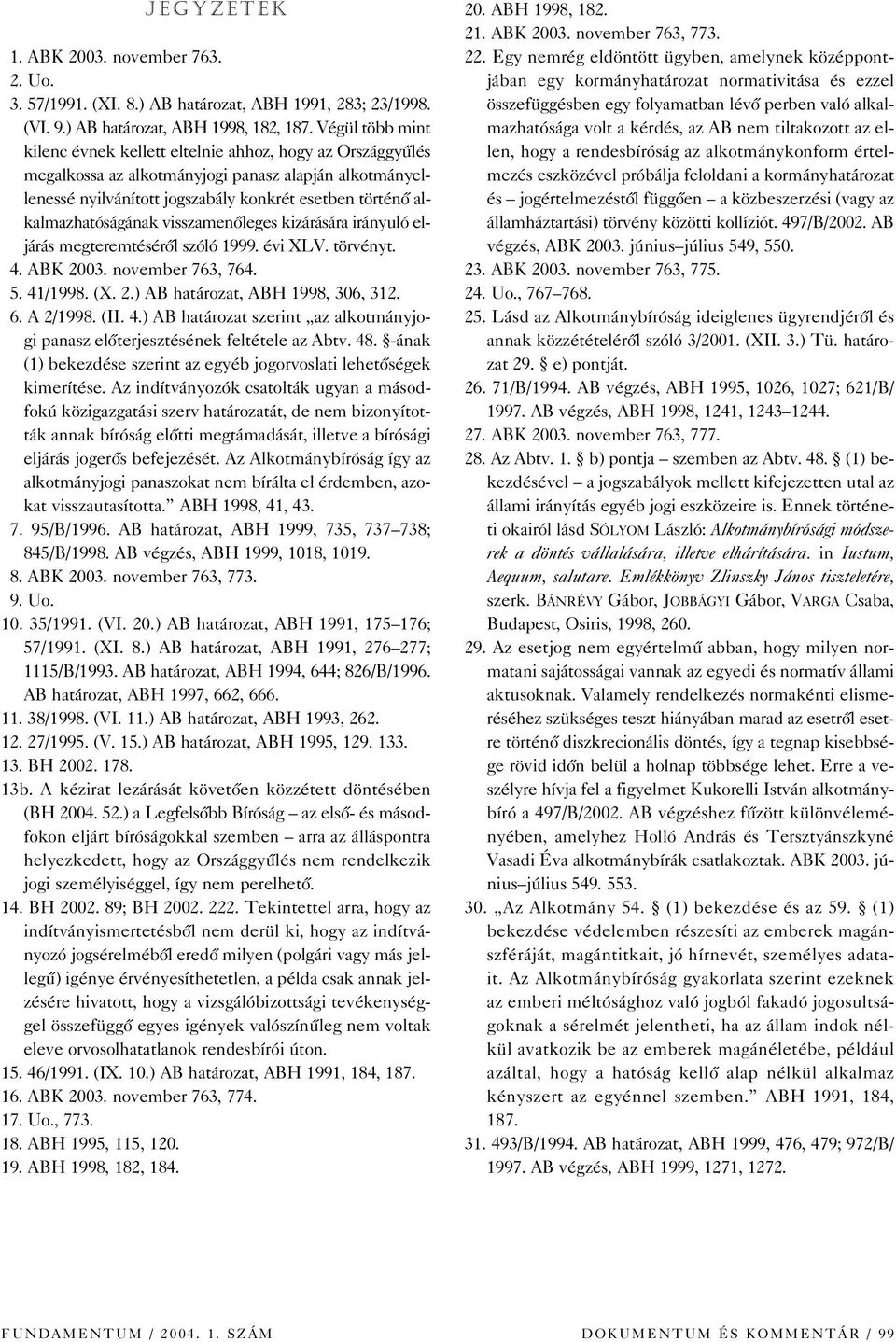 alkalmazhatóságának visszamenôleges kizárására irányuló eljárás megteremtésérôl szóló 1999. évi XLV. törvényt. 14. ABK 2003. november 763, 764. 15. 41/1998. (X. 2.) AB határozat, ABH 1998, 306, 312.