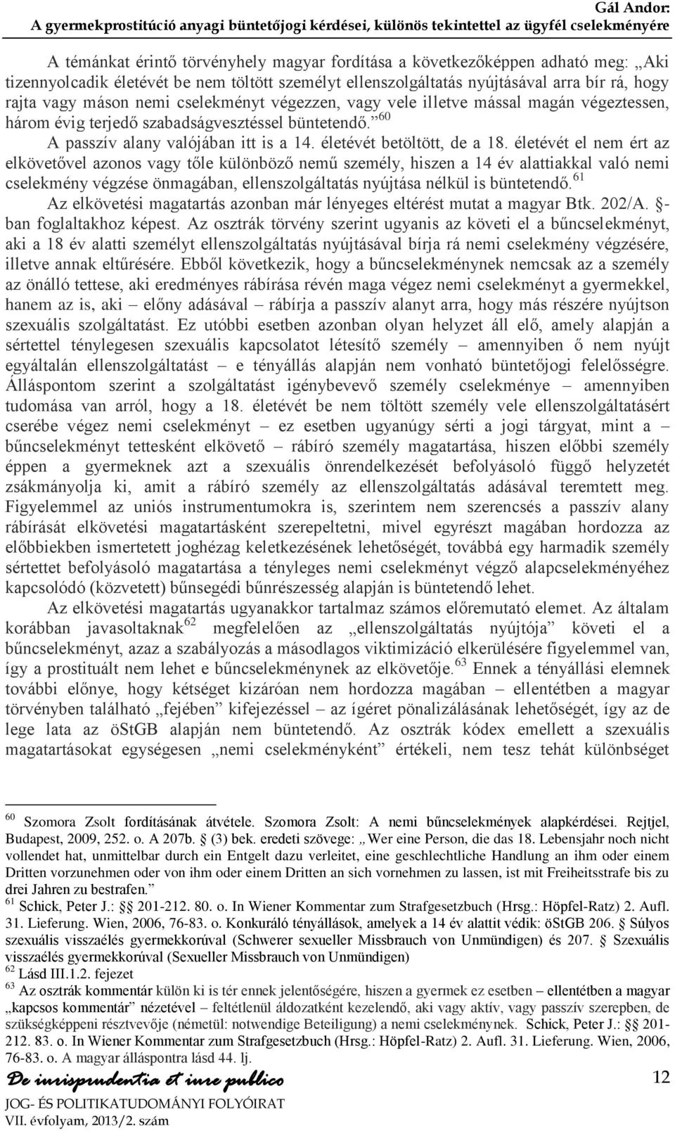 életévét el nem ért az elkövetővel azonos vagy tőle különböző nemű személy, hiszen a 14 év alattiakkal való nemi cselekmény végzése önmagában, ellenszolgáltatás nyújtása nélkül is büntetendő.