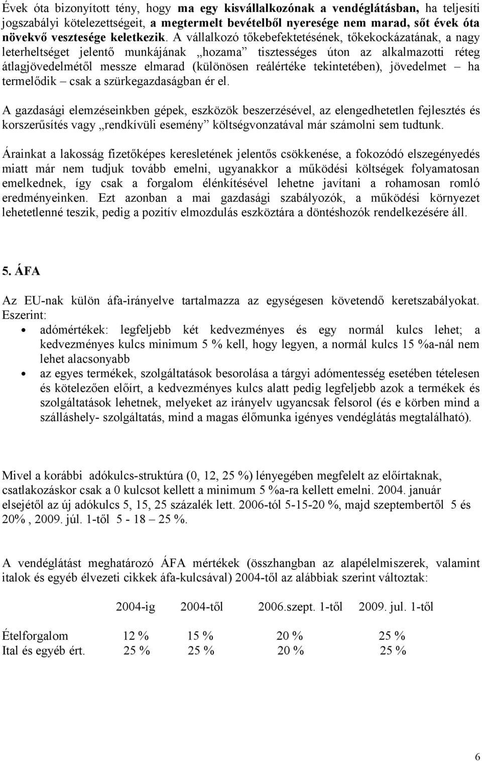 A vállalkozó tőkebefektetésének, tőkekockázatának, a nagy leterheltséget jelentő munkájának hozama tisztességes úton az alkalmazotti réteg átlagjövedelmétől messze elmarad (különösen reálértéke