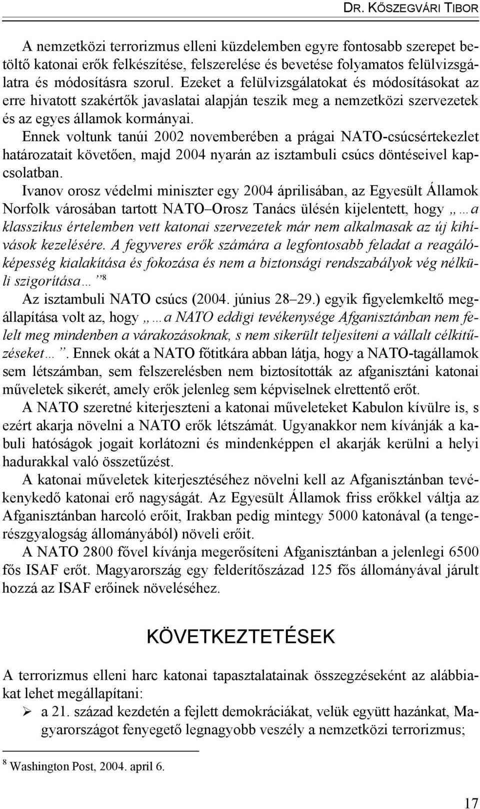 Ennek voltunk tanúi 2002 novemberében a prágai NATO-csúcsértekezlet határozatait követően, majd 2004 nyarán az isztambuli csúcs döntéseivel kapcsolatban.