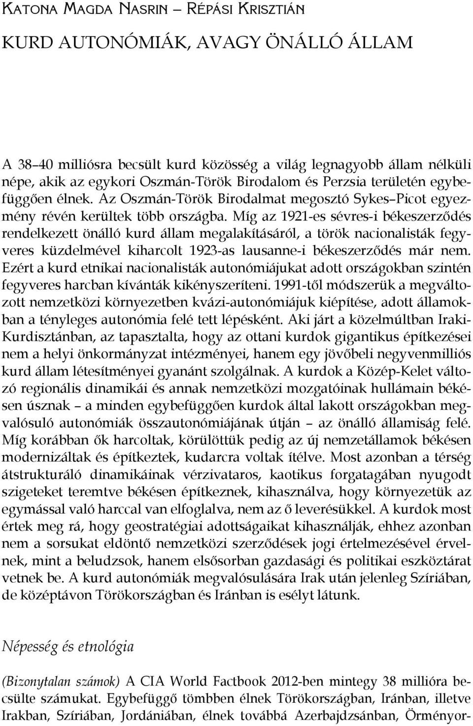 Míg az 1921-es sévres-i békeszerződés rendelkezett önálló kurd állam megalakításáról, a török nacionalisták fegyveres küzdelmével kiharcolt 1923-as lausanne-i békeszerződés már nem.