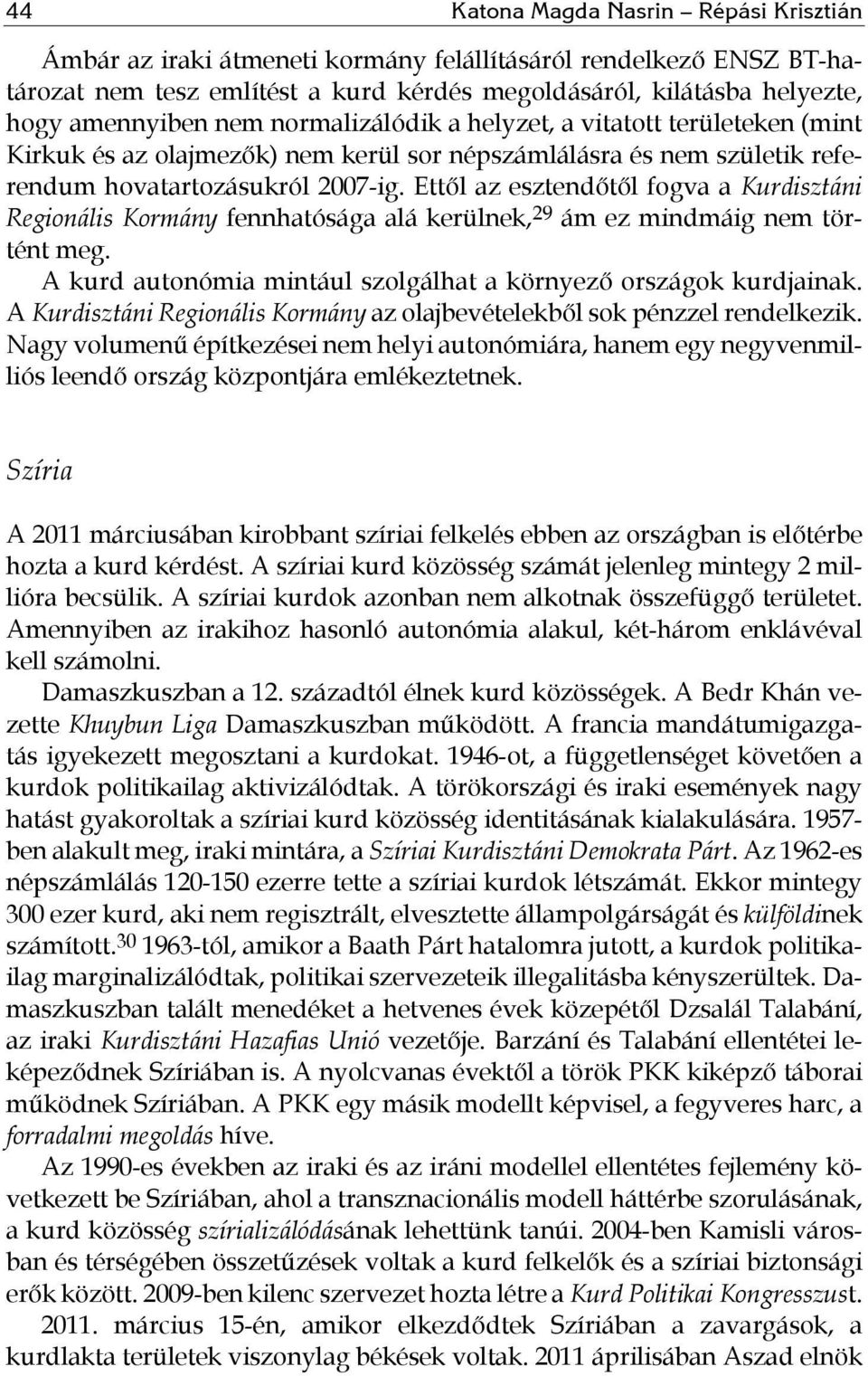 Ettől az esztendőtől fogva a Kurdisztáni Regionális Kormány fennhatósága alá kerülnek, 29 ám ez mindmáig nem történt meg. A kurd autonómia mintául szolgálhat a környező országok kurdjainak.