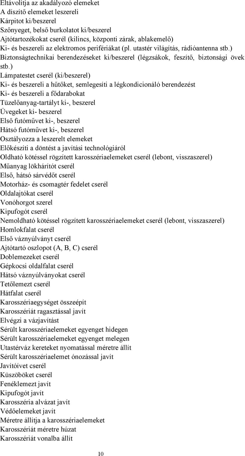 ) Lámpatestet cserél (ki/beszerel) Ki és beszereli a hűtőket, semlegesíti a légkondicionáló berendezést Ki és beszereli a fődarabokat Tüzelőanyagtartályt ki, beszerel Üvegeket ki beszerel Első