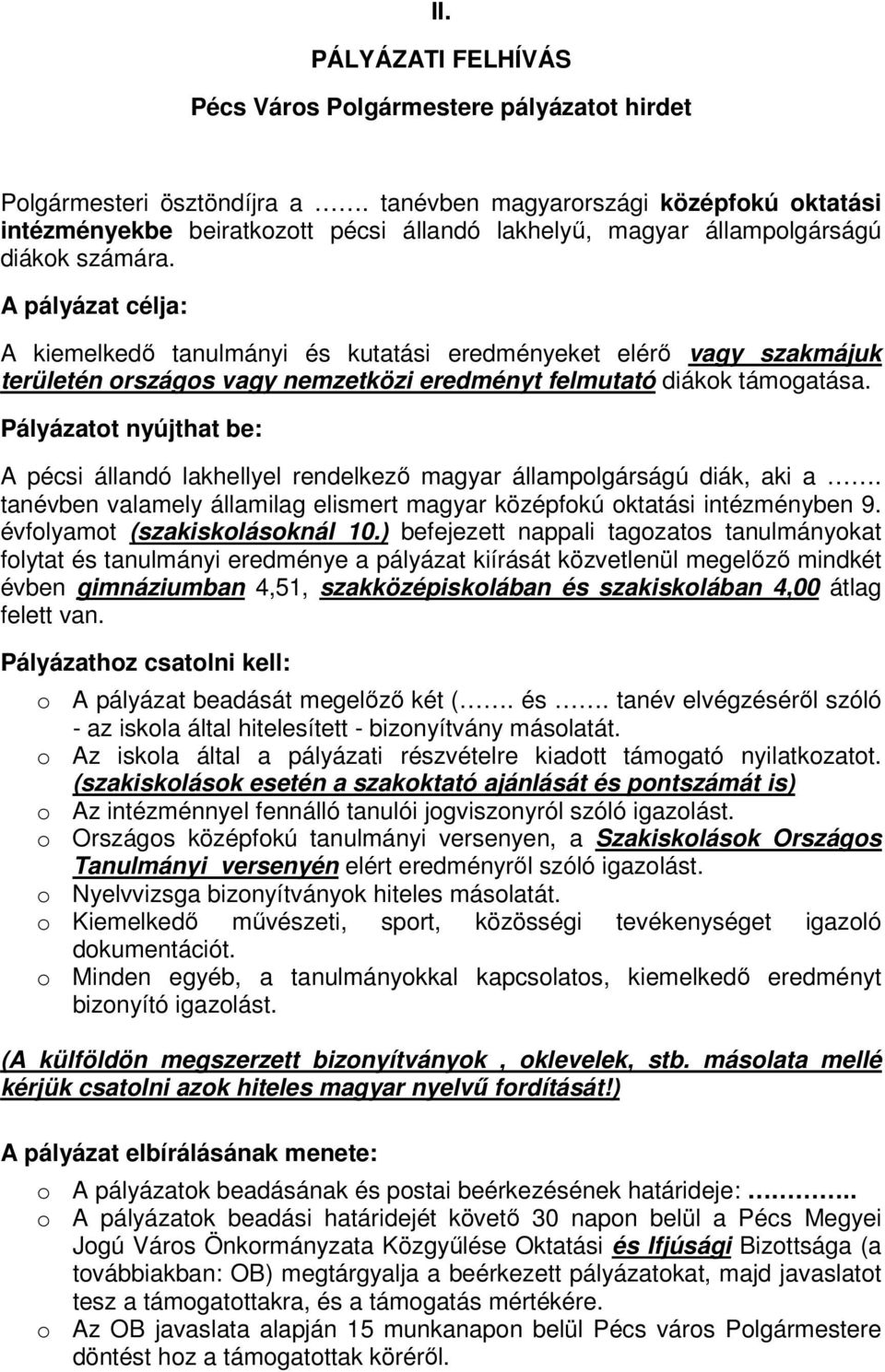 A pályázat célja: A kiemelkedő tanulmányi és kutatási eredményeket elérő vagy szakmájuk területén országos vagy nemzetközi eredményt felmutató diákok támogatása.