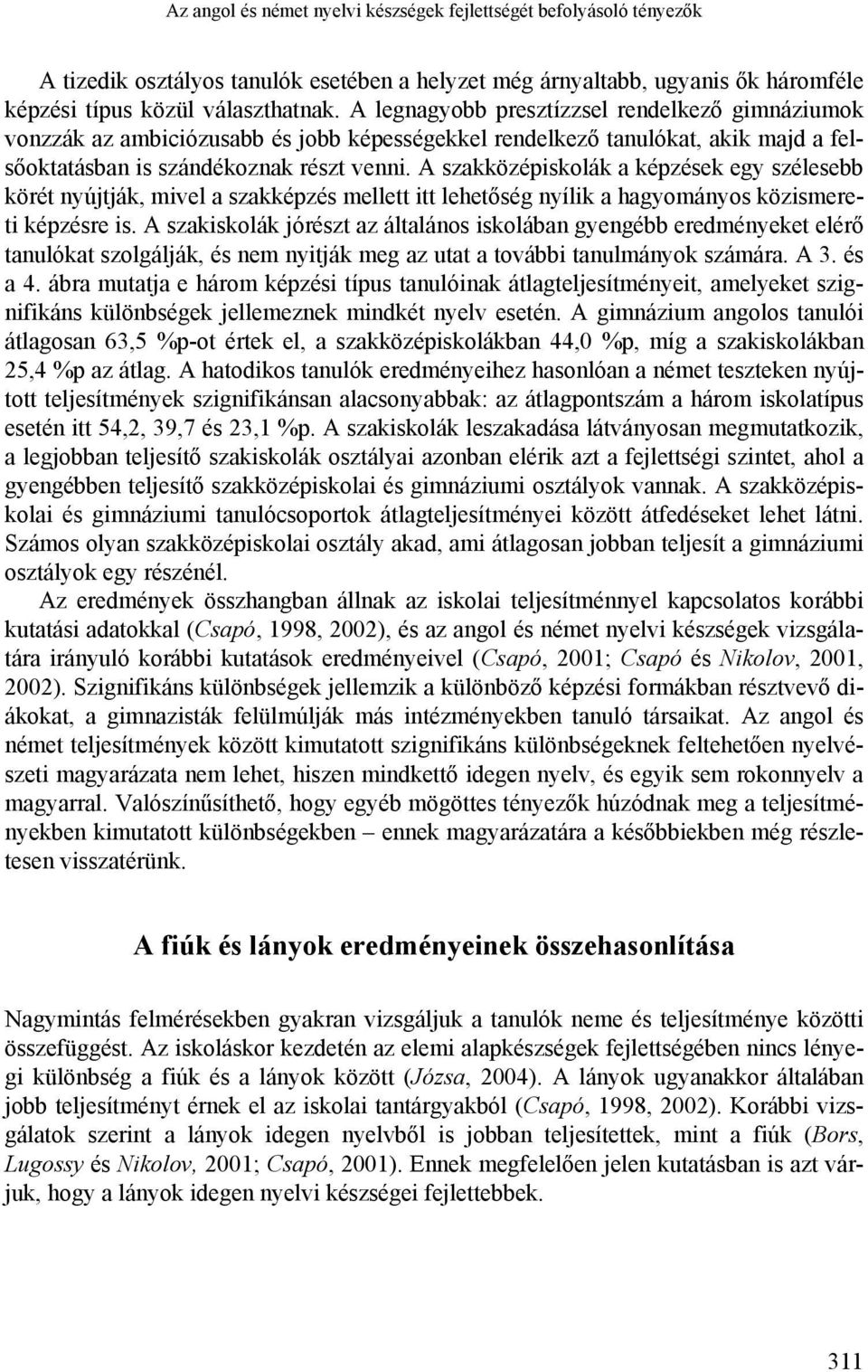 A szakközépiskolák a képzések egy szélesebb körét nyújtják, mivel a szakképzés mellett itt lehetőség nyílik a hagyományos közismereti képzésre is.