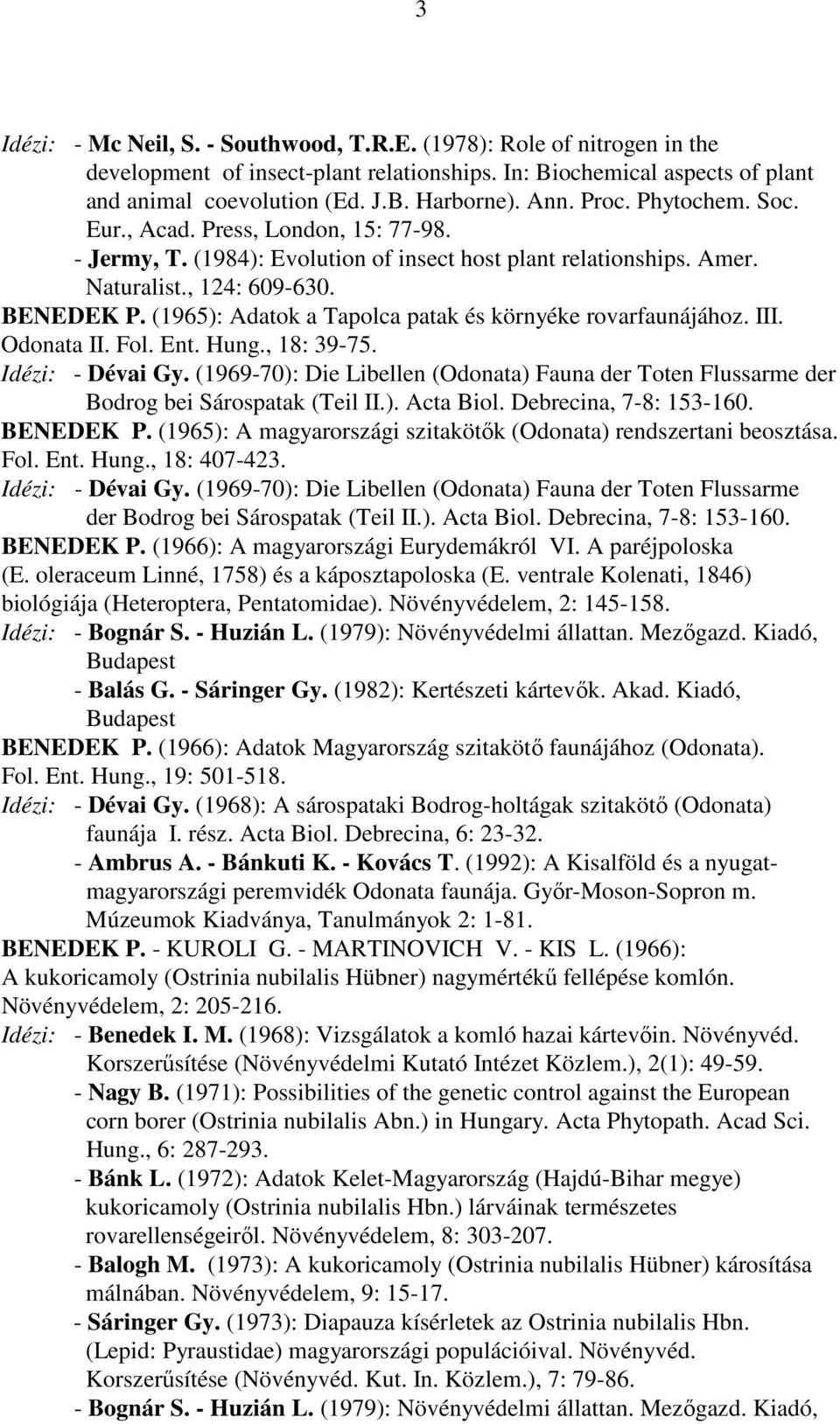 (1965): Adatok a Tapolca patak és környéke rovarfaunájához. III. Odonata II. Fol. Ent. Hung., 18: 39-75. Idézi: - Dévai Gy.