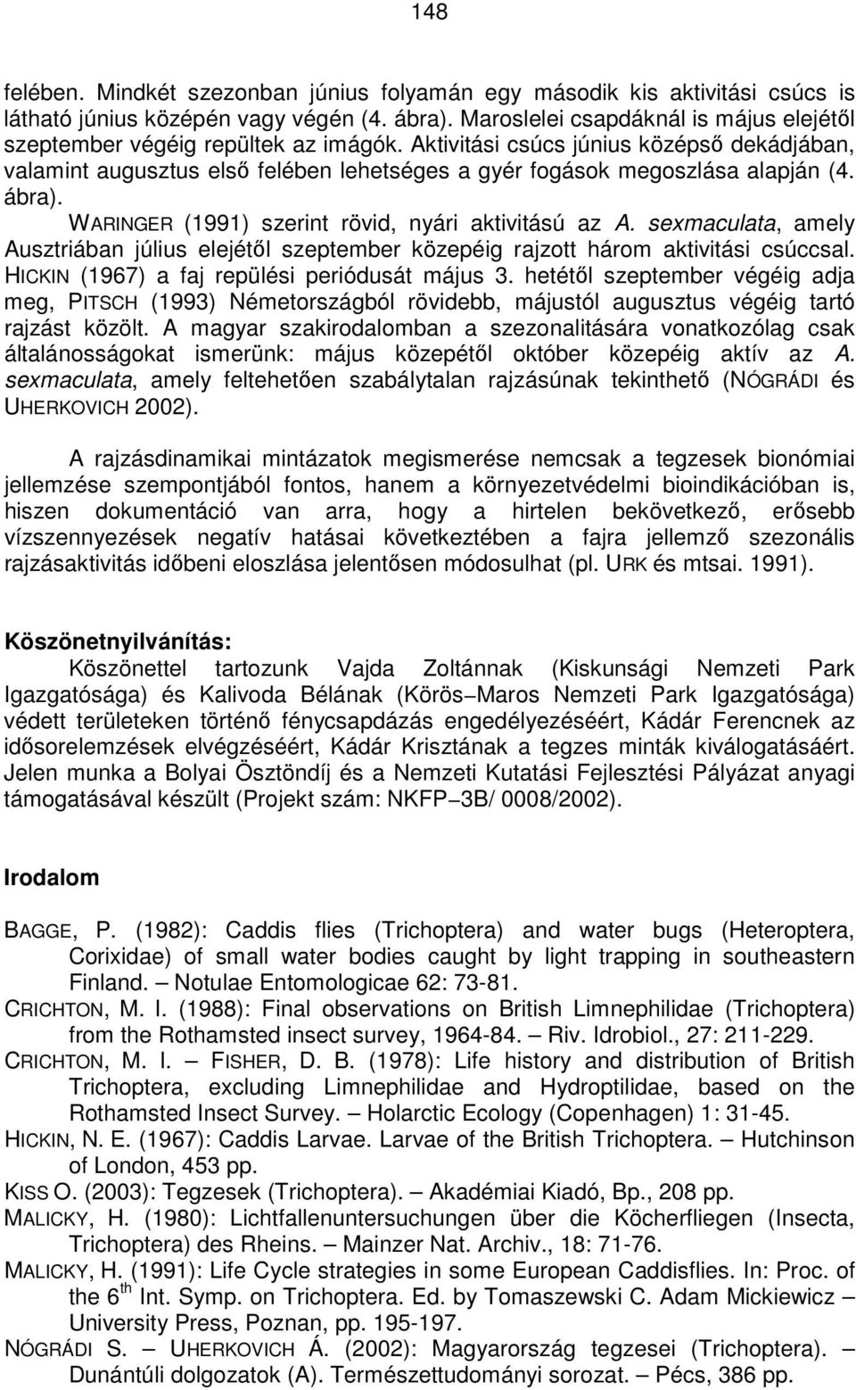 Aktivitási csúcs június középsı dekádjában, valamint augusztus elsı felében lehetséges a gyér fogások megoszlása alapján (4. ábra). WARINGER (1991) szerint rövid, nyári aktivitású az A.