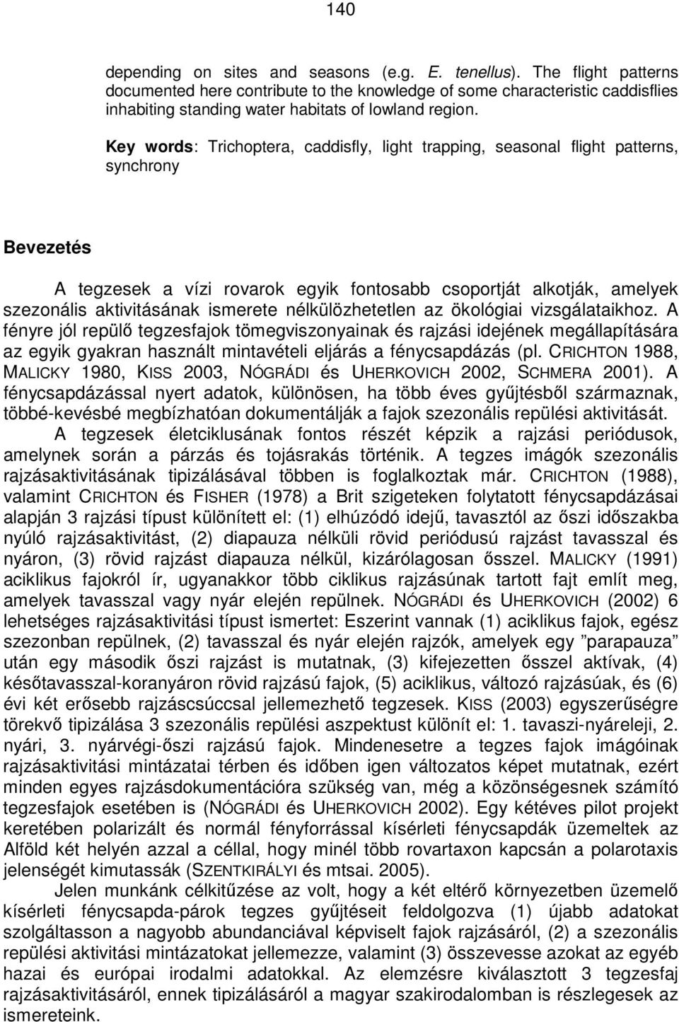 Key words: Trichoptera, caddisfly, light trapping, seasonal flight patterns, synchrony Bevezetés A tegzesek a vízi rovarok egyik fontosabb csoportját alkotják, amelyek szezonális aktivitásának