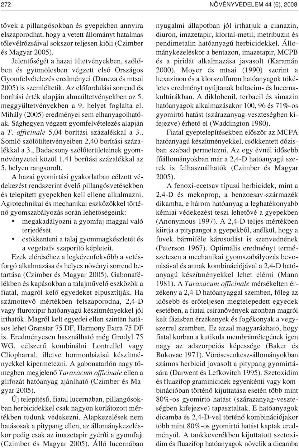 Az elôfordulási sorrend és borítási érték alapján almaültetvényekben az 5. meggyültetvényekben a 9. helyet foglalta el. Mihály (2005) eredményei sem elhanyagolhatóak.