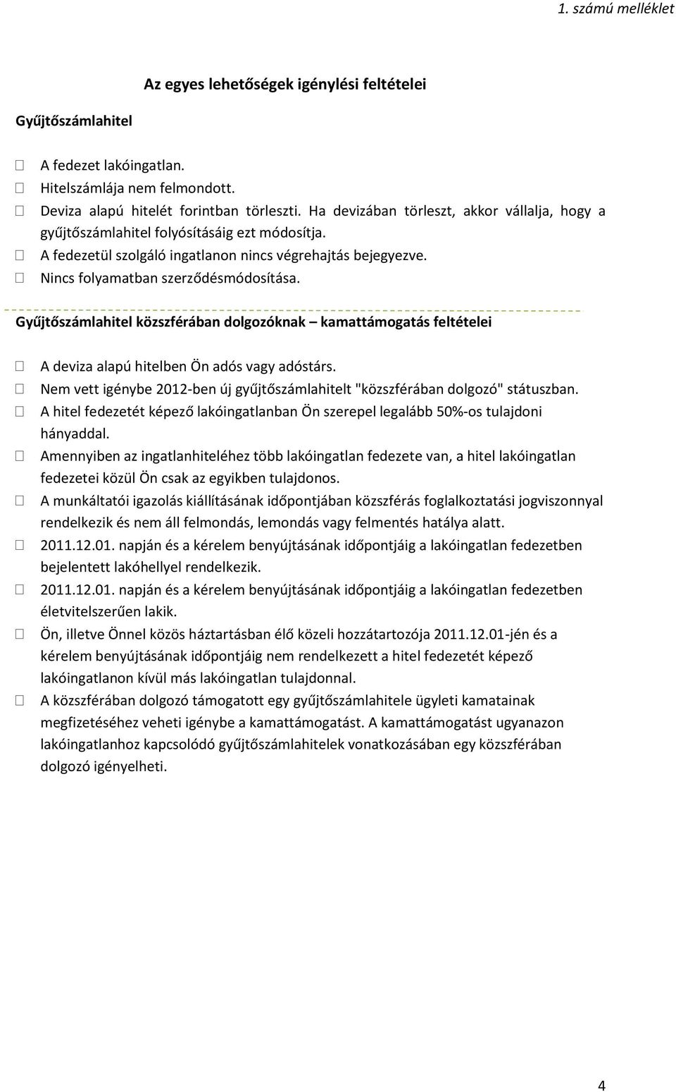 közszférában dolgozóknak kamattámogatás feltételei A deviza alapú hitelben Ön adós vagy adóstárs. Nem vett igénybe 2012-ben új gyűjtőszámlahitelt "közszférában dolgozó" státuszban.