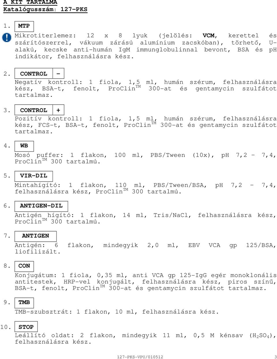 felhasználásra kész. 2. CONTROL Negatív kontroll: 1 fiola, 1,5 ml, humán szérum, felhasználásra kész, BSAt, fenolt, ProClin TM 30