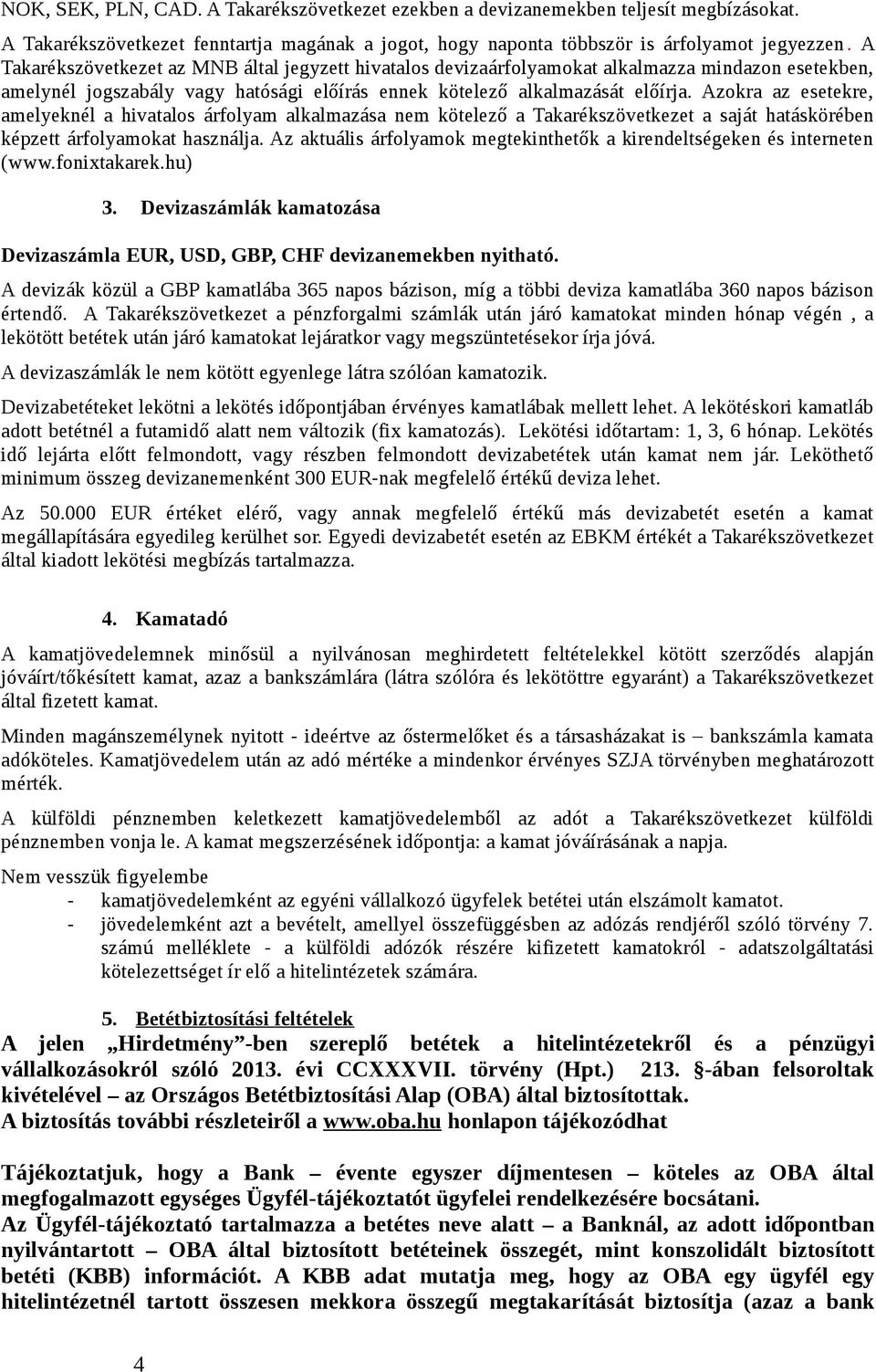 Azokra az esetekre, amelyeknél a hivatalos árfolyam alkalmazása nem kötelező a Takarékszövetkezet a saját hatáskörében képzett árfolyamokat használja.