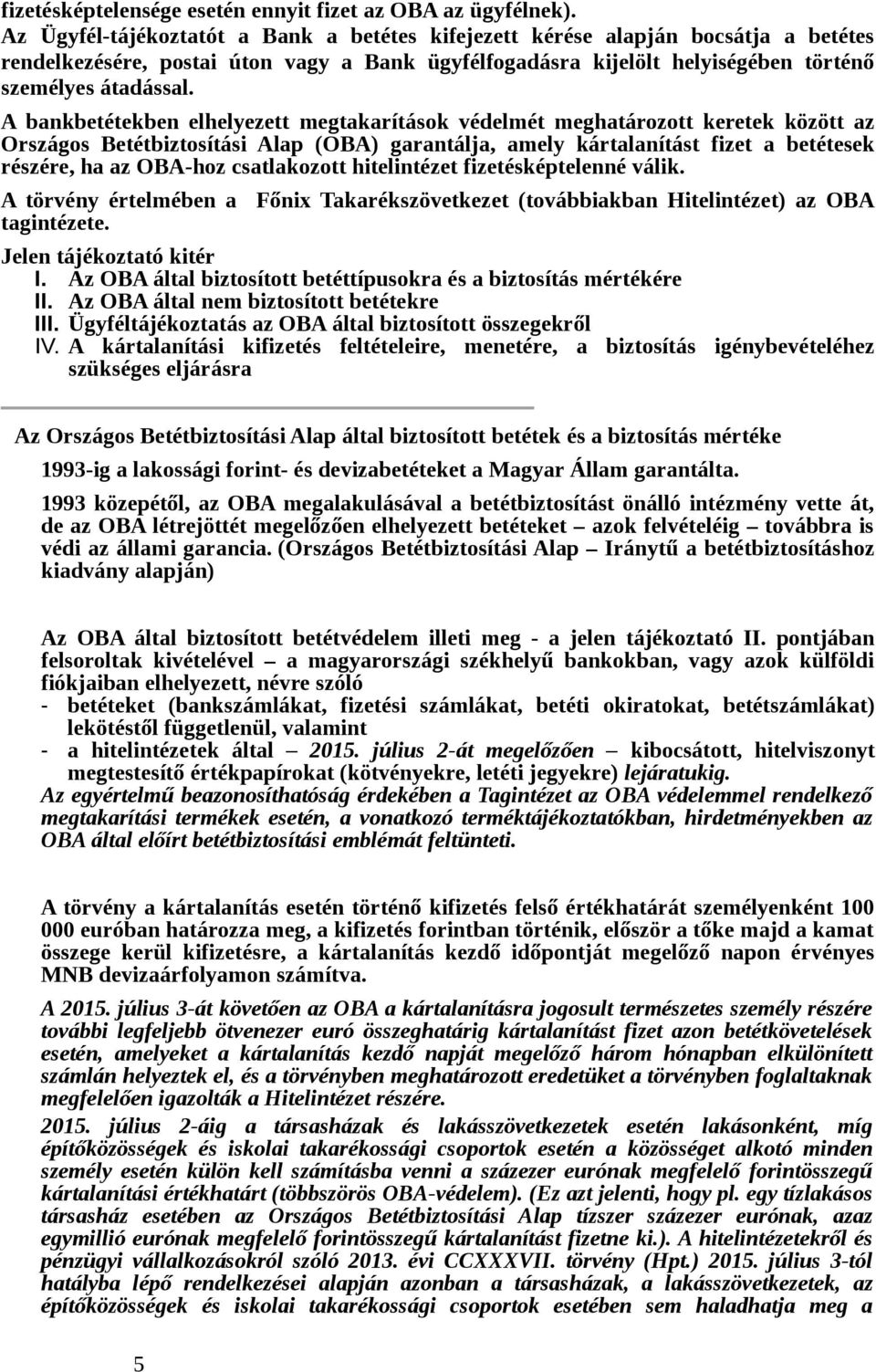 A bankbetétekben elhelyezett megtakarítások védelmét meghatározott keretek között az Országos Betétbiztosítási Alap (OBA) garantálja, amely kártalanítást fizet a betétesek részére, ha az OBA-hoz