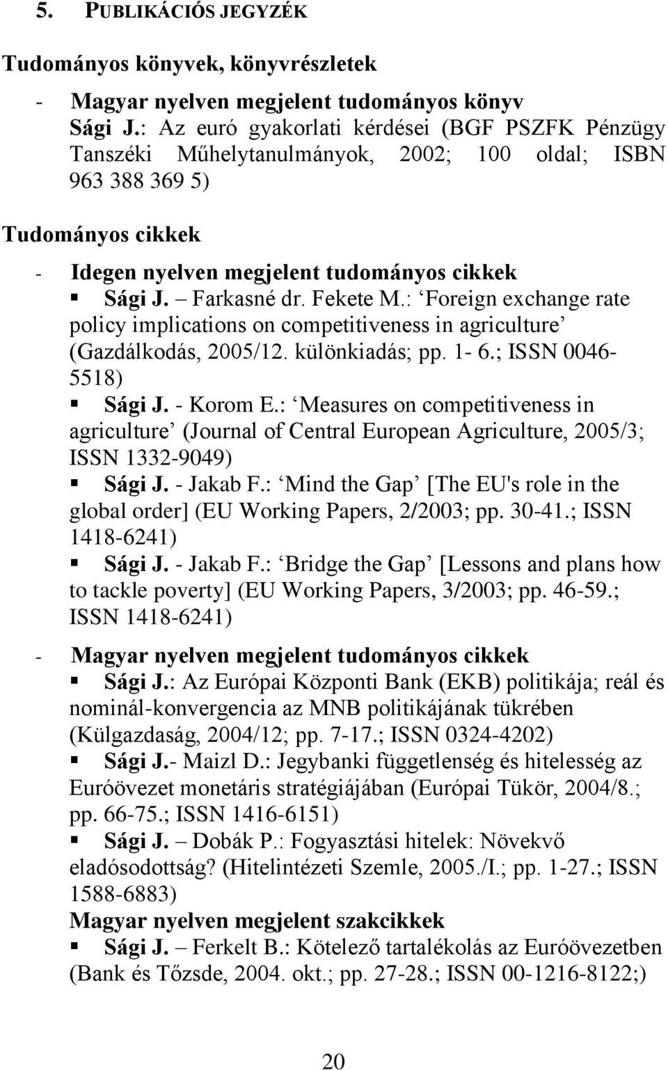 Fekete M.: Foreign exchange rate policy implications on competitiveness in agriculture (Gazdálkodás, 2005/12. különkiadás; pp. 1-6.; ISSN 0046-5518) Sági J. - Korom E.