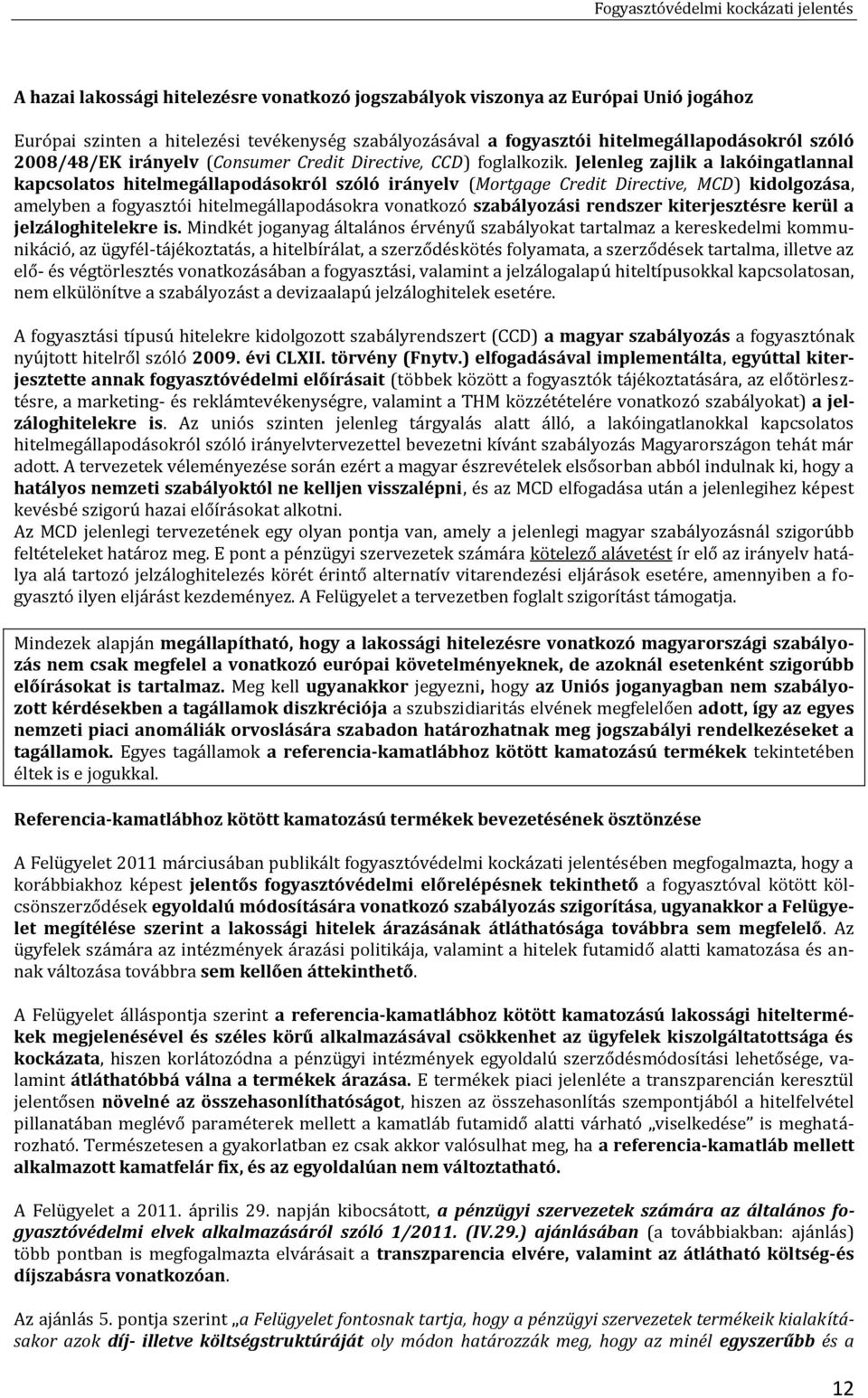 Jelenleg zajlik a lakóingatlannal kapcsolatos hitelmegállapodásokról szóló irányelv (Mortgage Credit Directive, MCD) kidolgozása, amelyben a fogyasztói hitelmegállapodásokra vonatkozó szabályozási