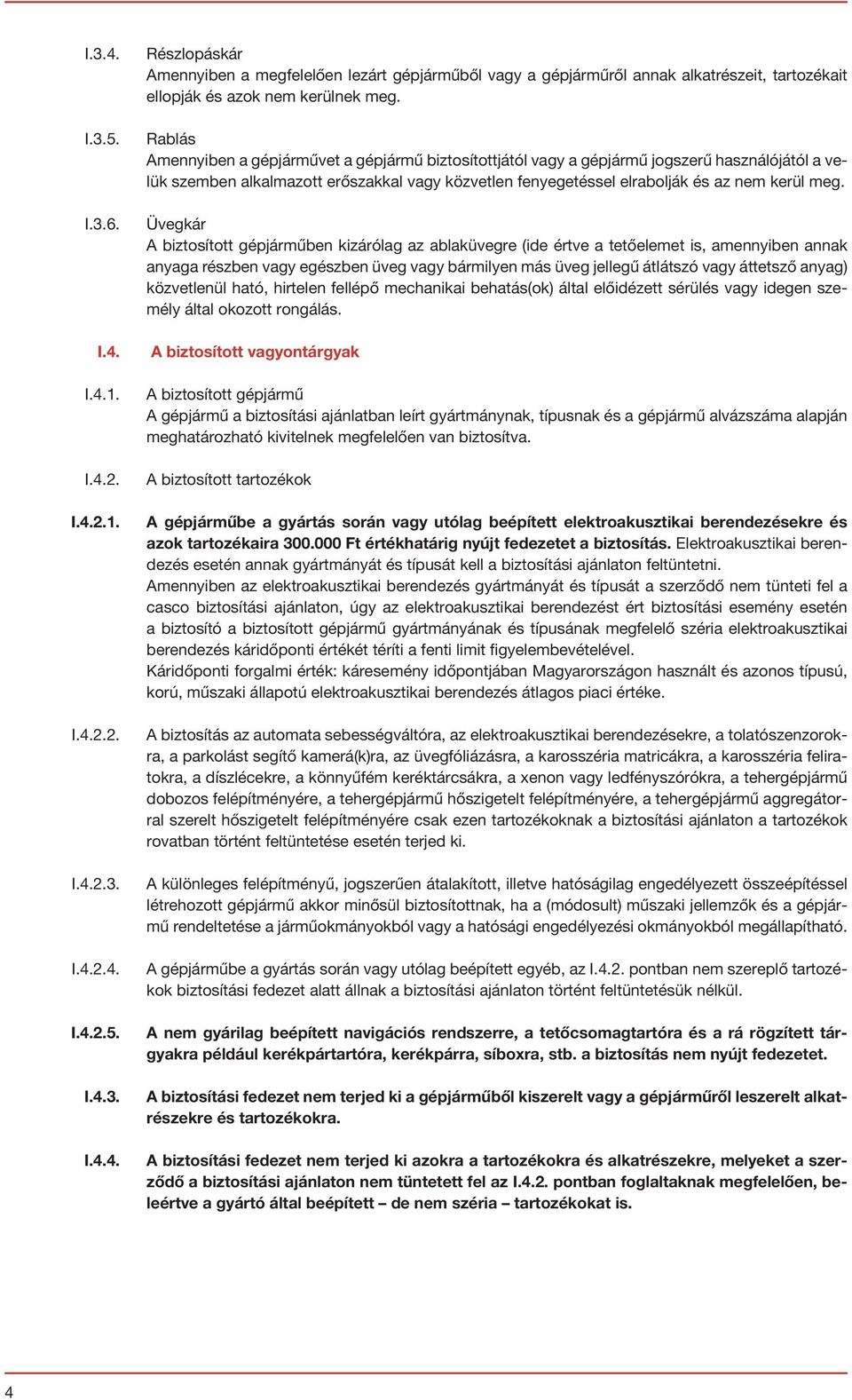 Üvegkár A biztosított gépjárműben kizárólag az ablaküvegre (ide értve a tetőelemet is, amennyiben annak anyaga részben vagy egészben üveg vagy bármilyen más üveg jellegű átlátszó vagy áttetsző anyag)