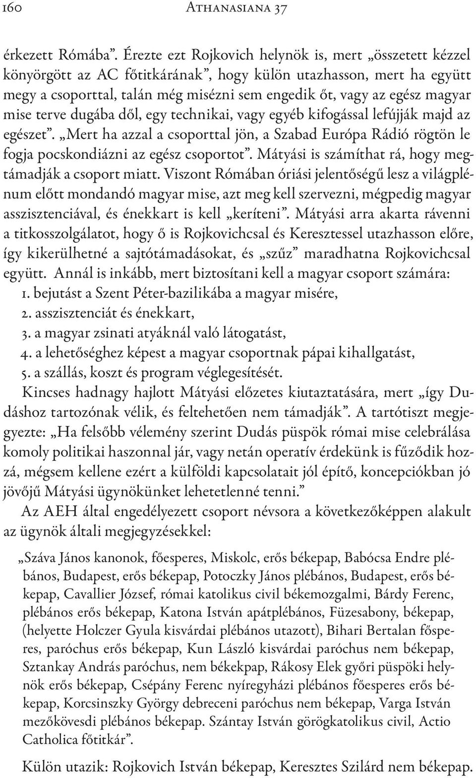 mise terve dugába dől, egy technikai, vagy egyéb kifogással lefújják majd az egészet. Mert ha azzal a csoporttal jön, a Szabad Európa Rádió rögtön le fogja pocskondiázni az egész csoportot.