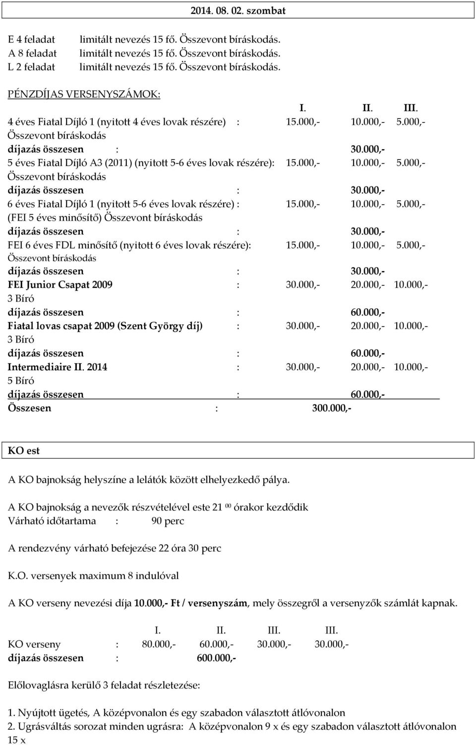 000, 10.000, 5.000, (FEI 5 éves minősítő) FEI 6 éves FDL minősítő (nyitott 6 éves lovak részére): 15.000, 10.000, 5.000, FEI Junior Csapat 2009 : 30.000, 20.000, 10.000, 3 Bíró Fiatal lovas csapat 2009 (Szent György díj) : 30.