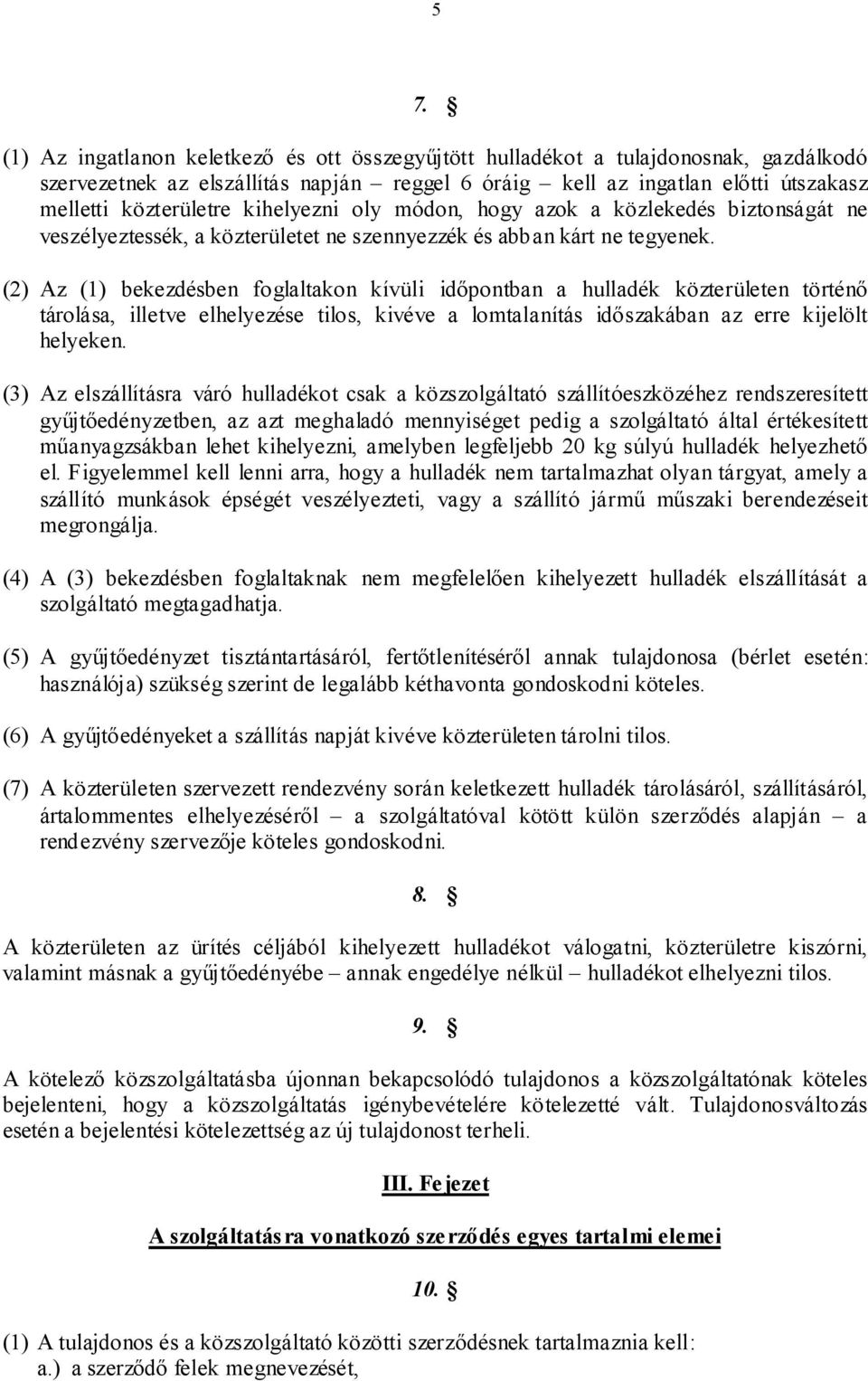 (2) Az (1) bekezdésben foglaltakon kívüli időpontban a hulladék közterületen történő tárolása, illetve elhelyezése tilos, kivéve a lomtalanítás időszakában az erre kijelölt helyeken.