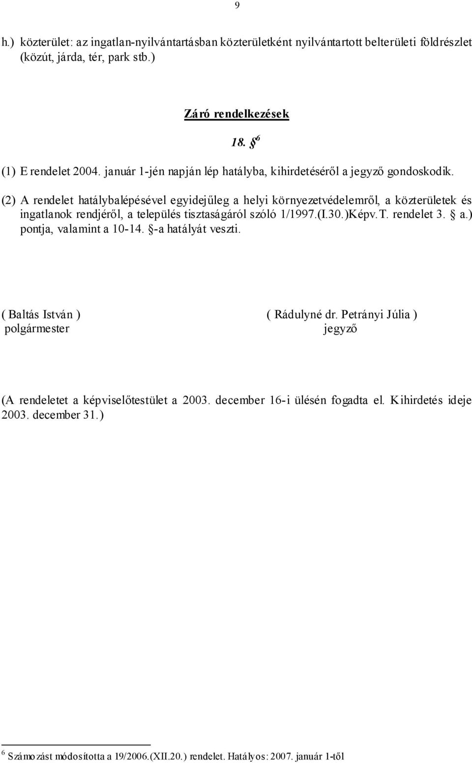 (2) A rendelet hatálybalépésével egyidejűleg a helyi környezetvédelemről, a közterületek és ingatlanok rendjéről, a település tisztaságáról szóló 1/1997.(I.30.)Képv.T. rendelet 3. a.) pontja, valamint a 10-14.