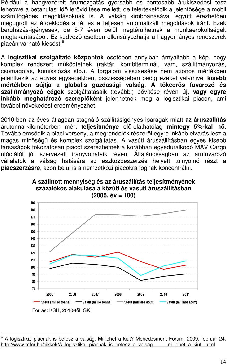 Ezek beruházás-igényesek, de 5-7 éven belül megtérülhetnek a munkaerőköltségek megtakarításából. Ez kedvező esetben ellensúlyozhatja a hagyományos rendszerek piacán várható kiesést.