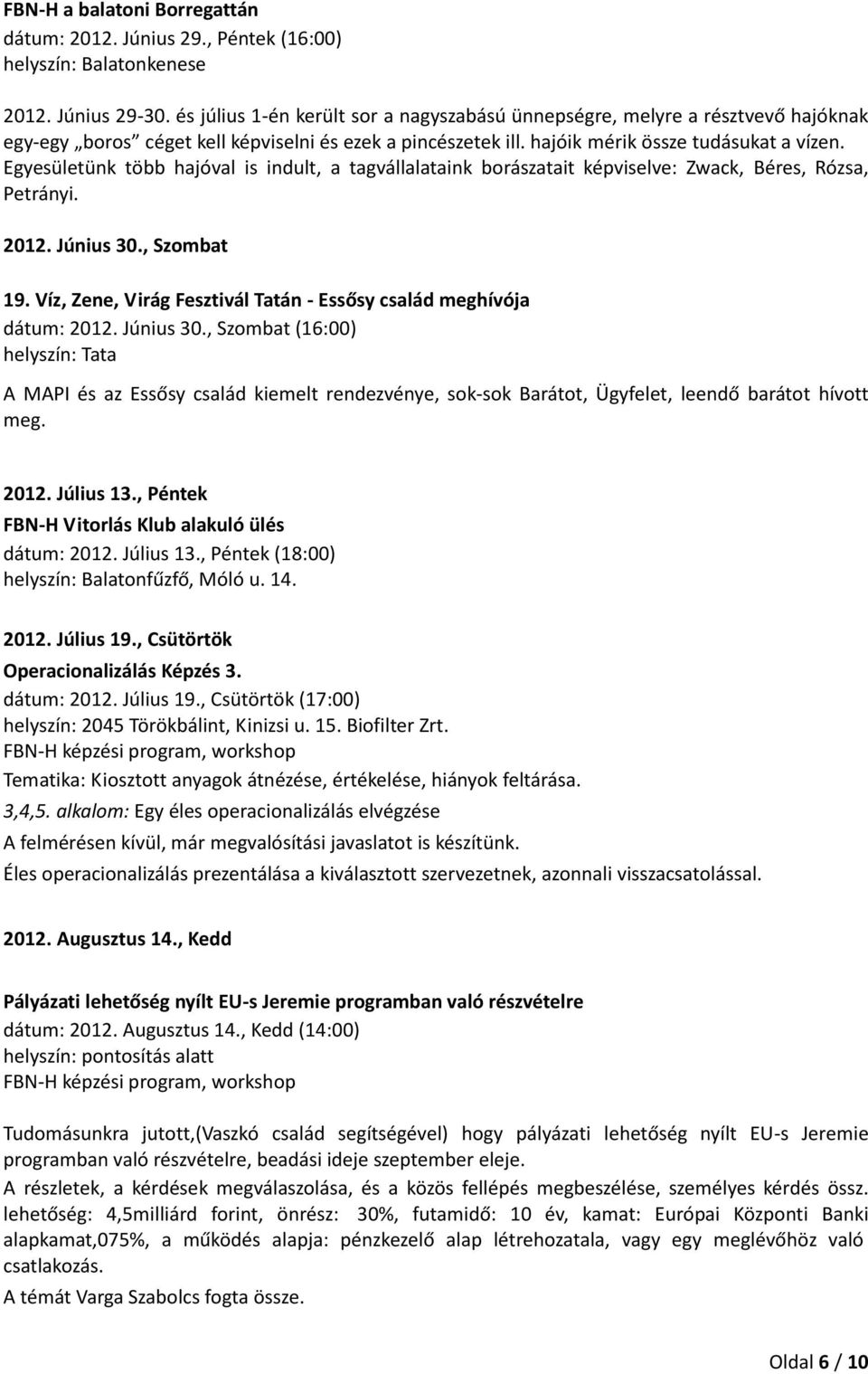 Egyesületünk több hajóval is indult, a tagvállalataink borászatait képviselve: Zwack, Béres, Rózsa, Petrányi. 2012. Június 30., Szombat 19.