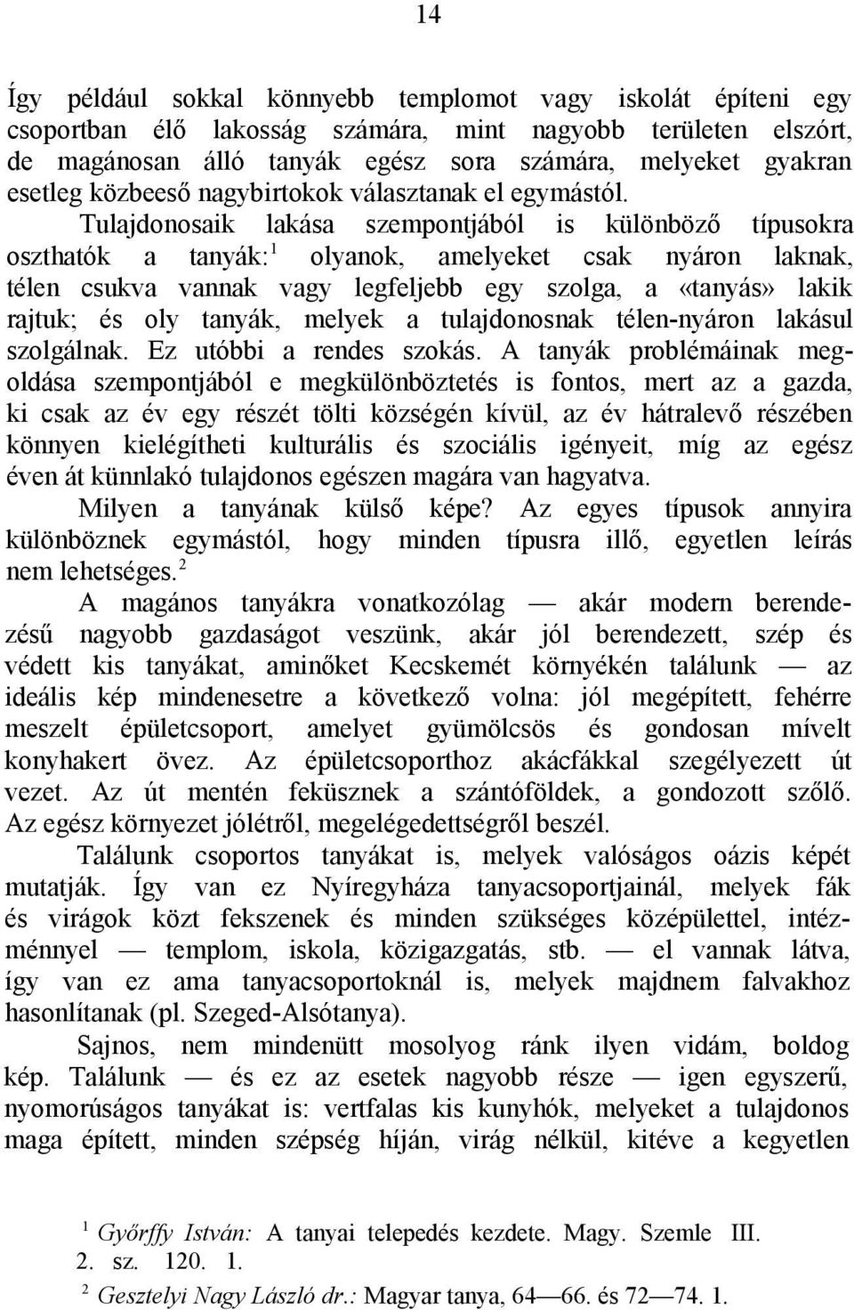 Tulajdonosaik lakása szempontjából is különböző típusokra oszthatók a tanyák: olyanok, amelyeket csak nyáron laknak, télen csukva vannak vagy legfeljebb egy szolga, a «tanyás» lakik rajtuk; és oly