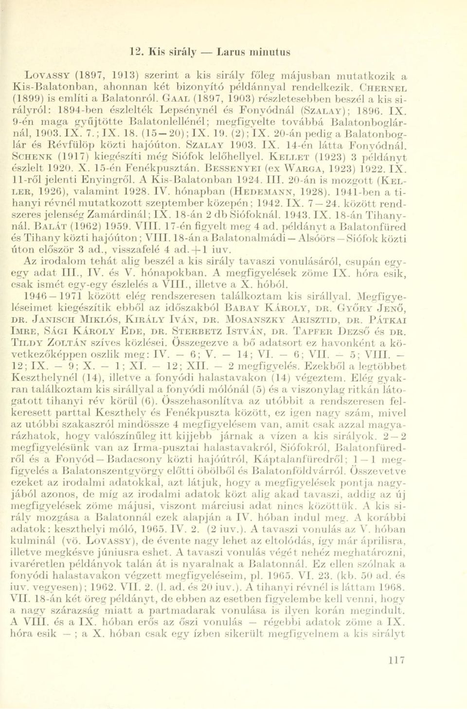 IX. 7.; IX. 18. (15-20); IX. 19. (2); IX. 20-án pedig a Balatonboglár és Révfülöp közti hajóúton. SZALAY 1903. IX. 14-én látta Fonyódnál. SCHENK (1917) kiegészíti még Siófok lelőhellyel.