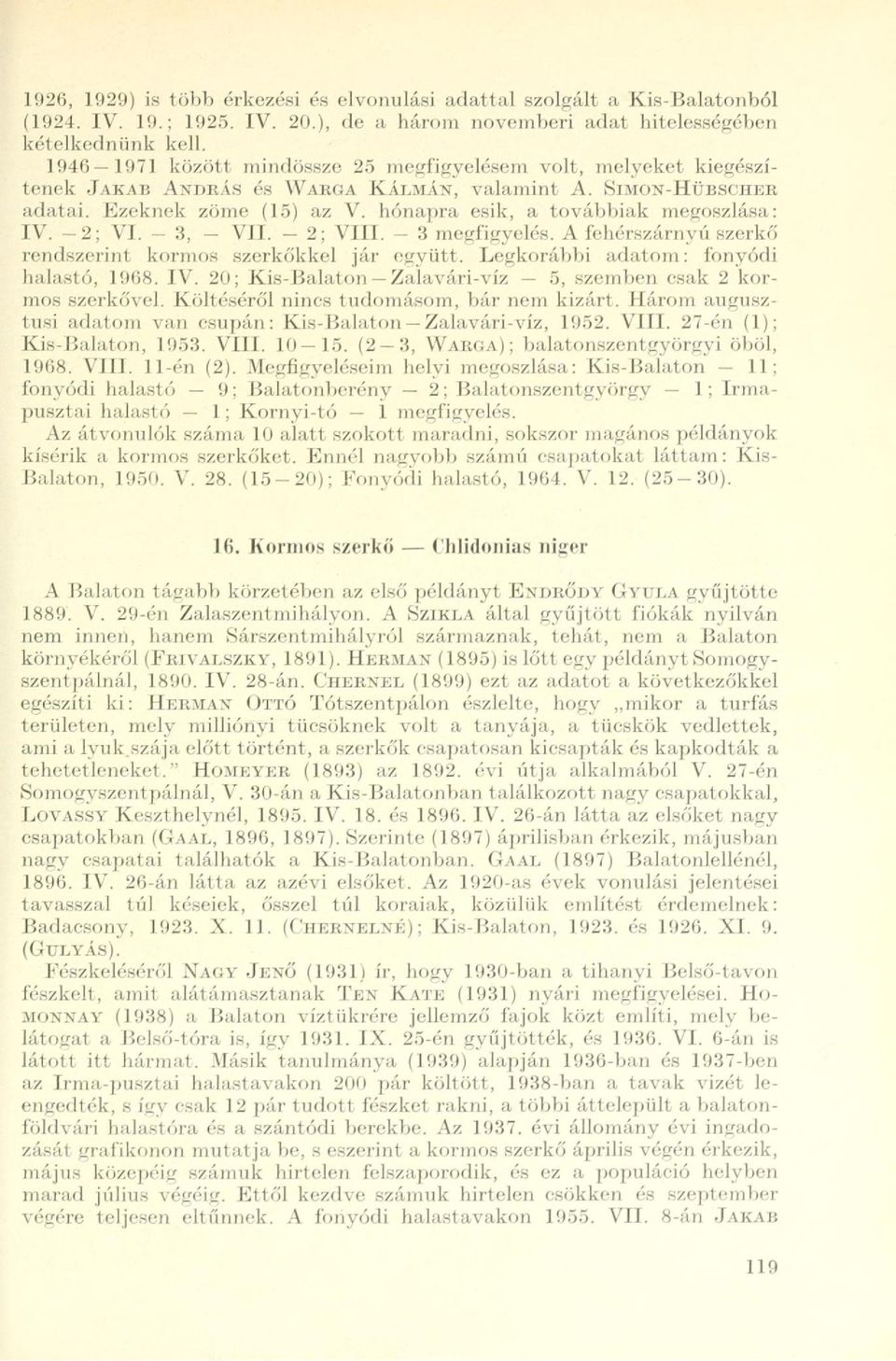 hónapra esik, a továbbiak megoszlása: IV. 2; VI. 3, VII. 2: VIII. 3 megfigyelés. A fehérszárnyú szerkő rendszerint kormos szerkőkkel jár együtt. Legkorábbi adatom: fonyódi halastó, 1968. IV. 20; Kis-Balaton Zalavári-víz 5, szemben csak 2 kormos szerkővel.