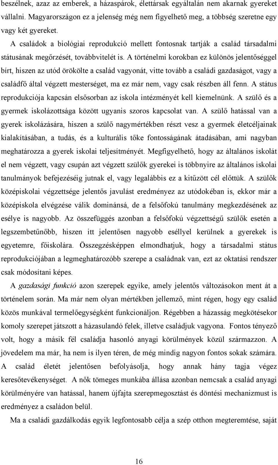 A történelmi korokban ez különös jelentőséggel bírt, hiszen az utód örökölte a család vagyonát, vitte tovább a családi gazdaságot, vagy a családfő által végzett mesterséget, ma ez már nem, vagy csak