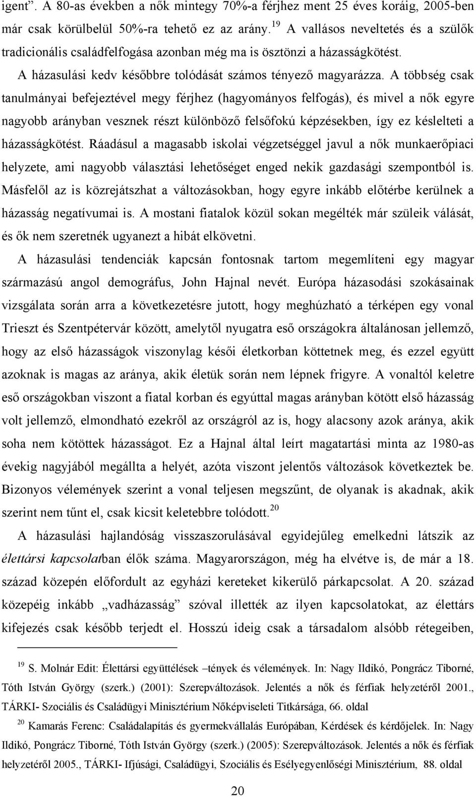 A többség csak tanulmányai befejeztével megy férjhez (hagyományos felfogás), és mivel a nők egyre nagyobb arányban vesznek részt különböző felsőfokú képzésekben, így ez késlelteti a házasságkötést.